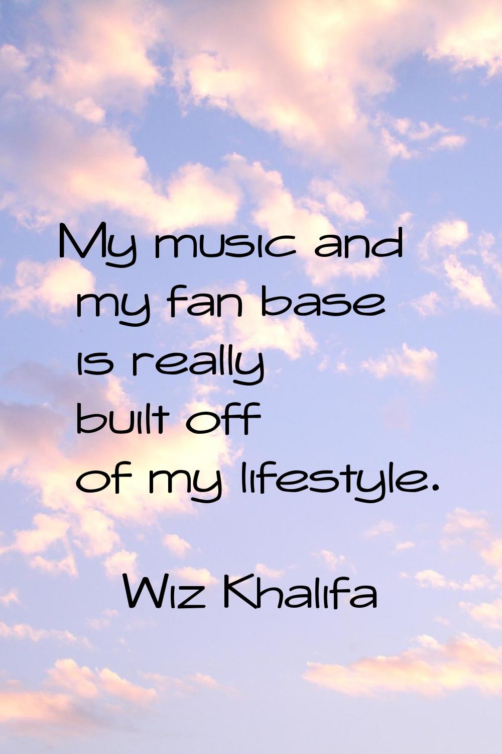 My music and my fan base is really built off of my lifestyle.