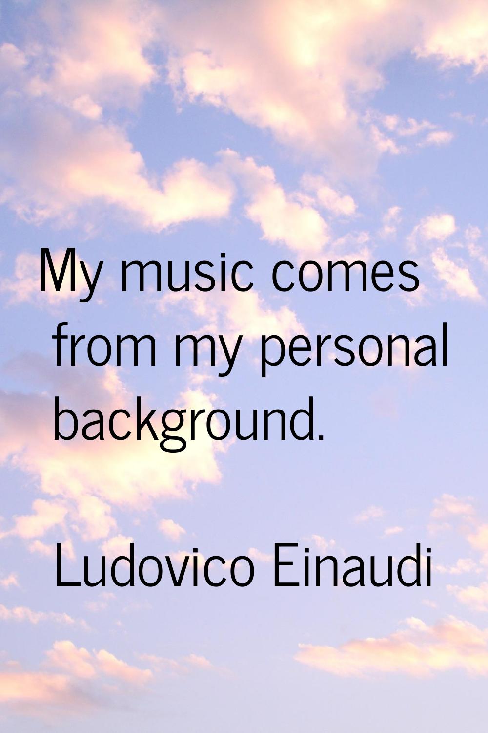 My music comes from my personal background.