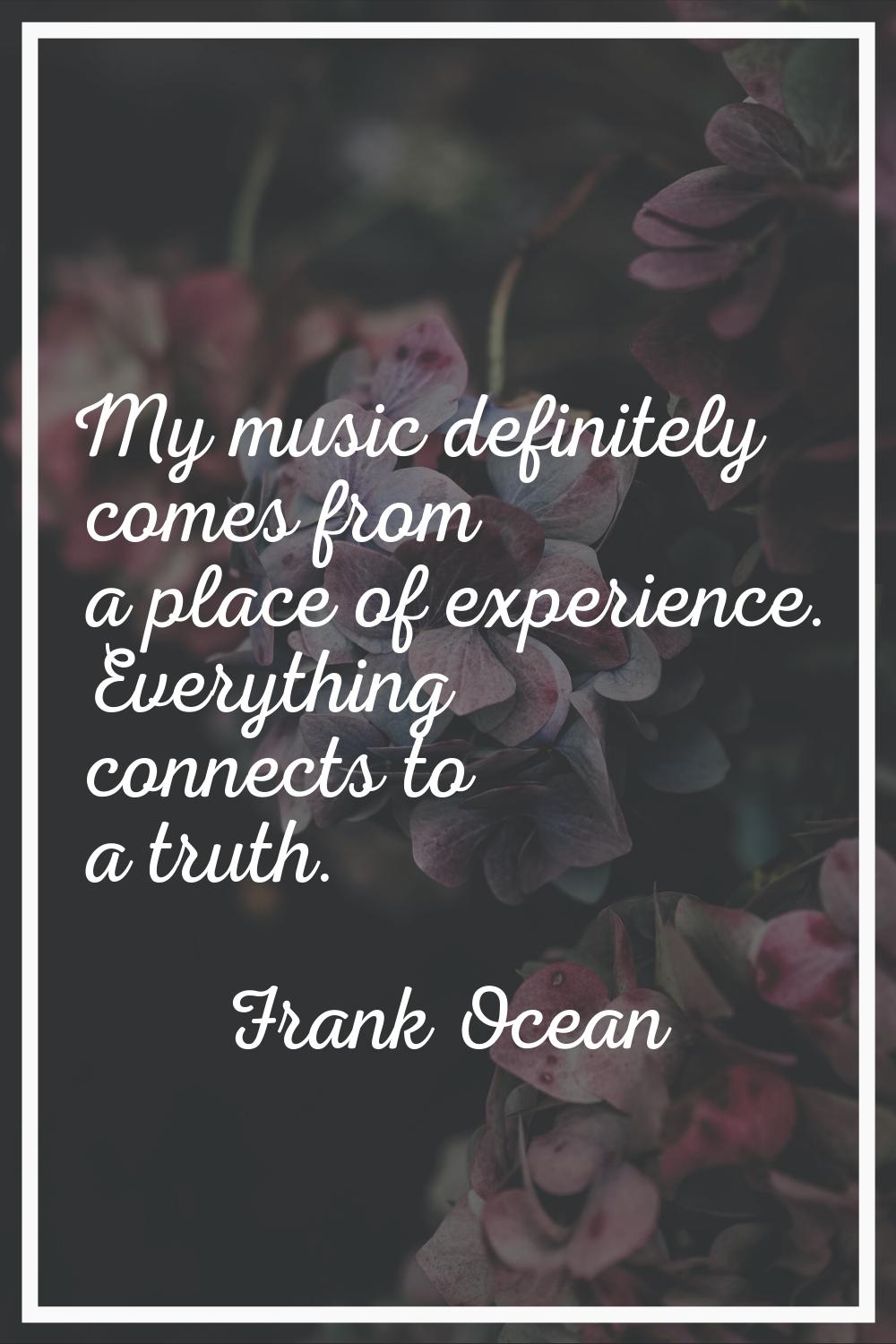 My music definitely comes from a place of experience. Everything connects to a truth.