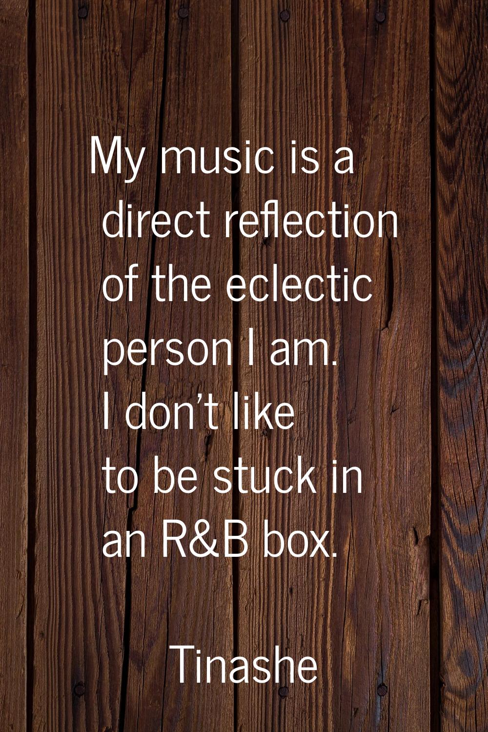 My music is a direct reflection of the eclectic person I am. I don't like to be stuck in an R&B box