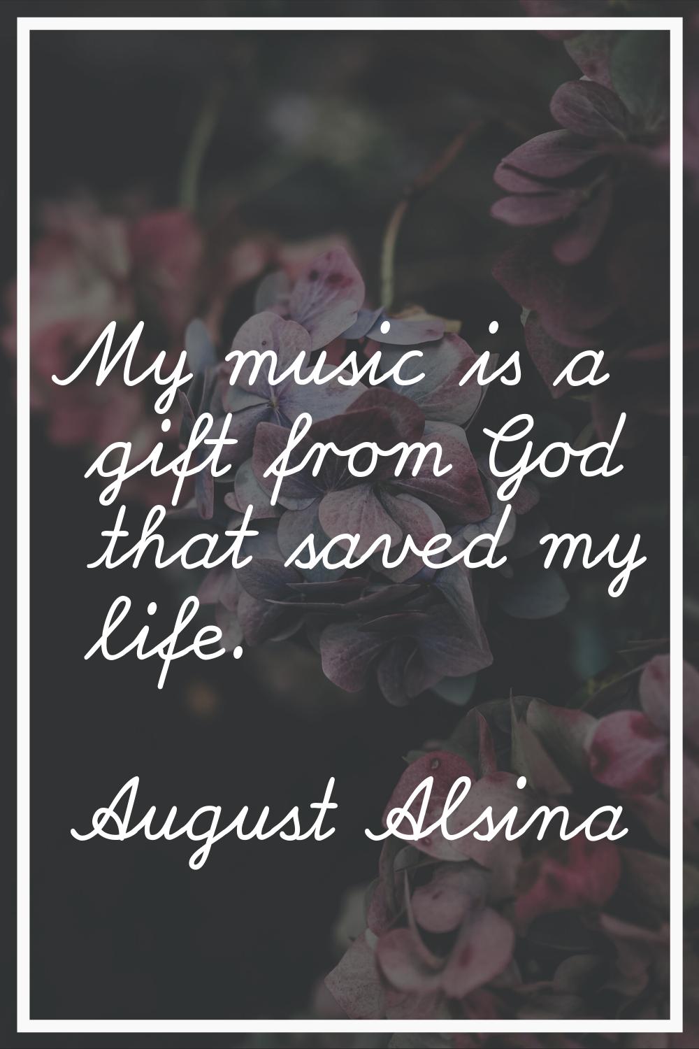 My music is a gift from God that saved my life.