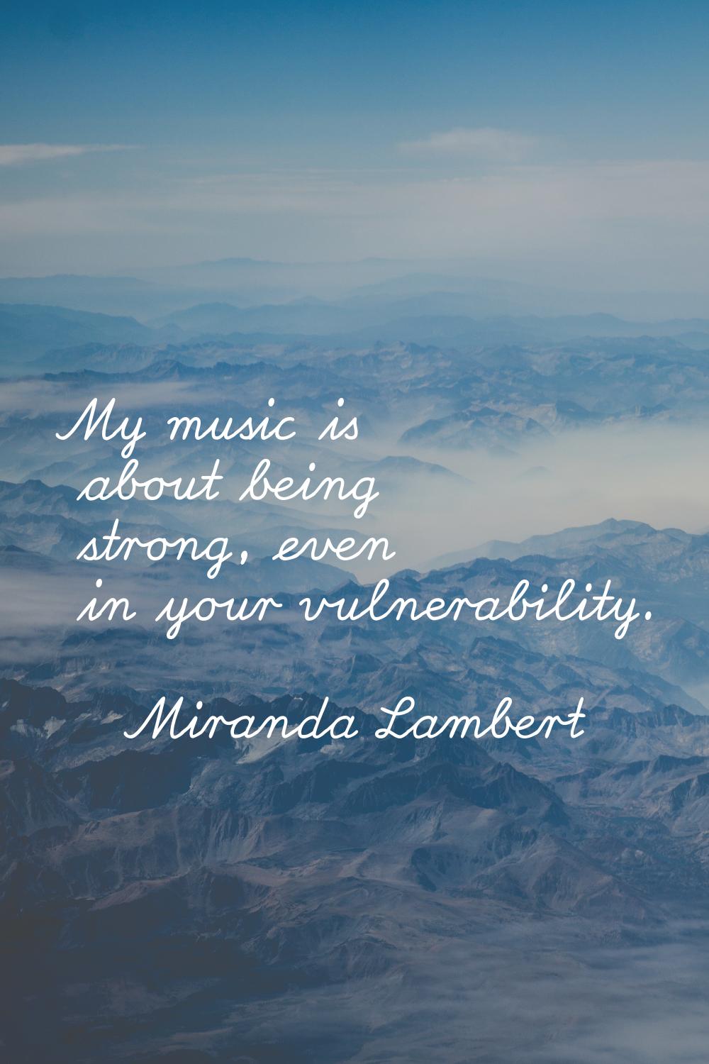 My music is about being strong, even in your vulnerability.