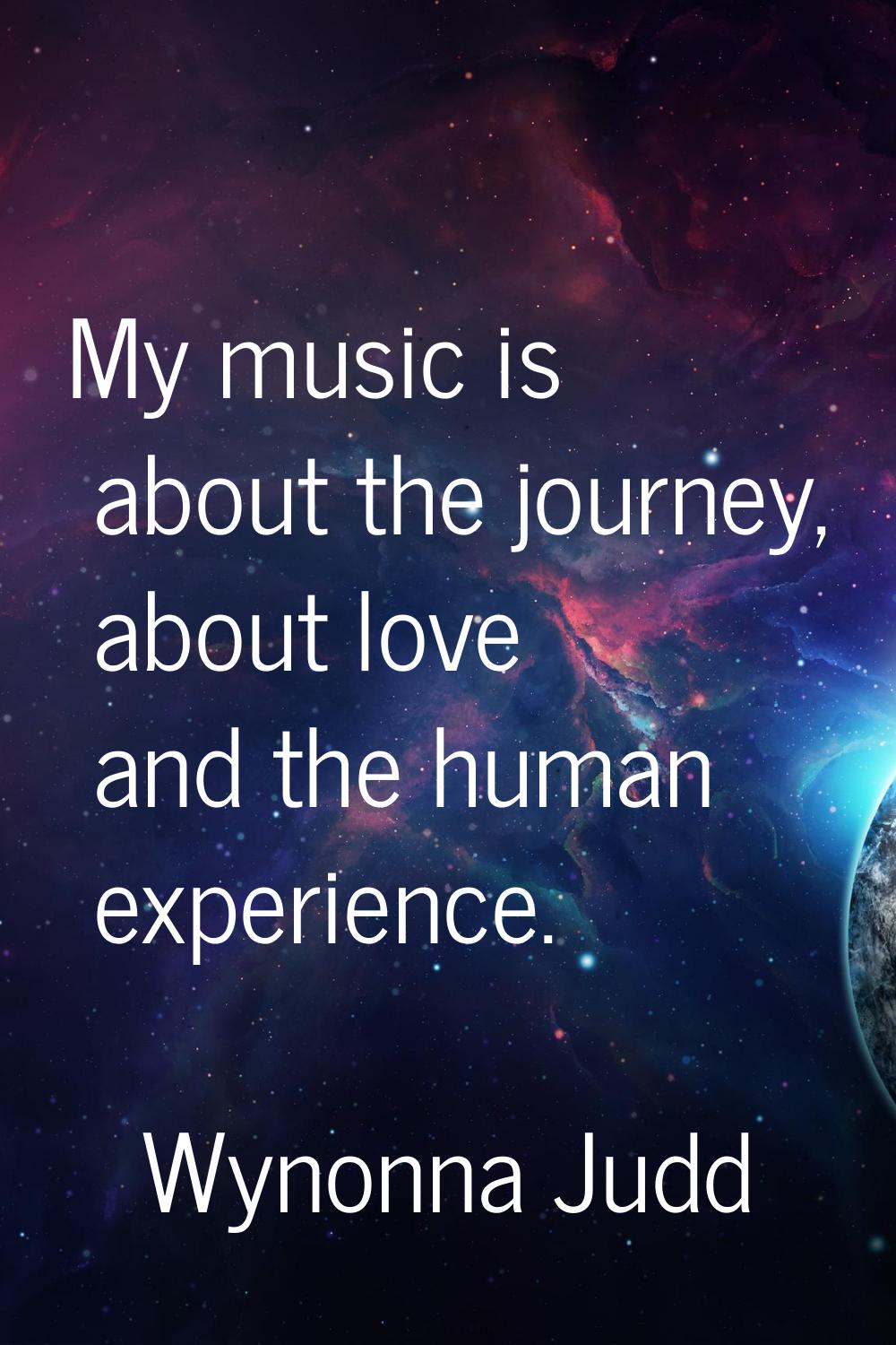 My music is about the journey, about love and the human experience.