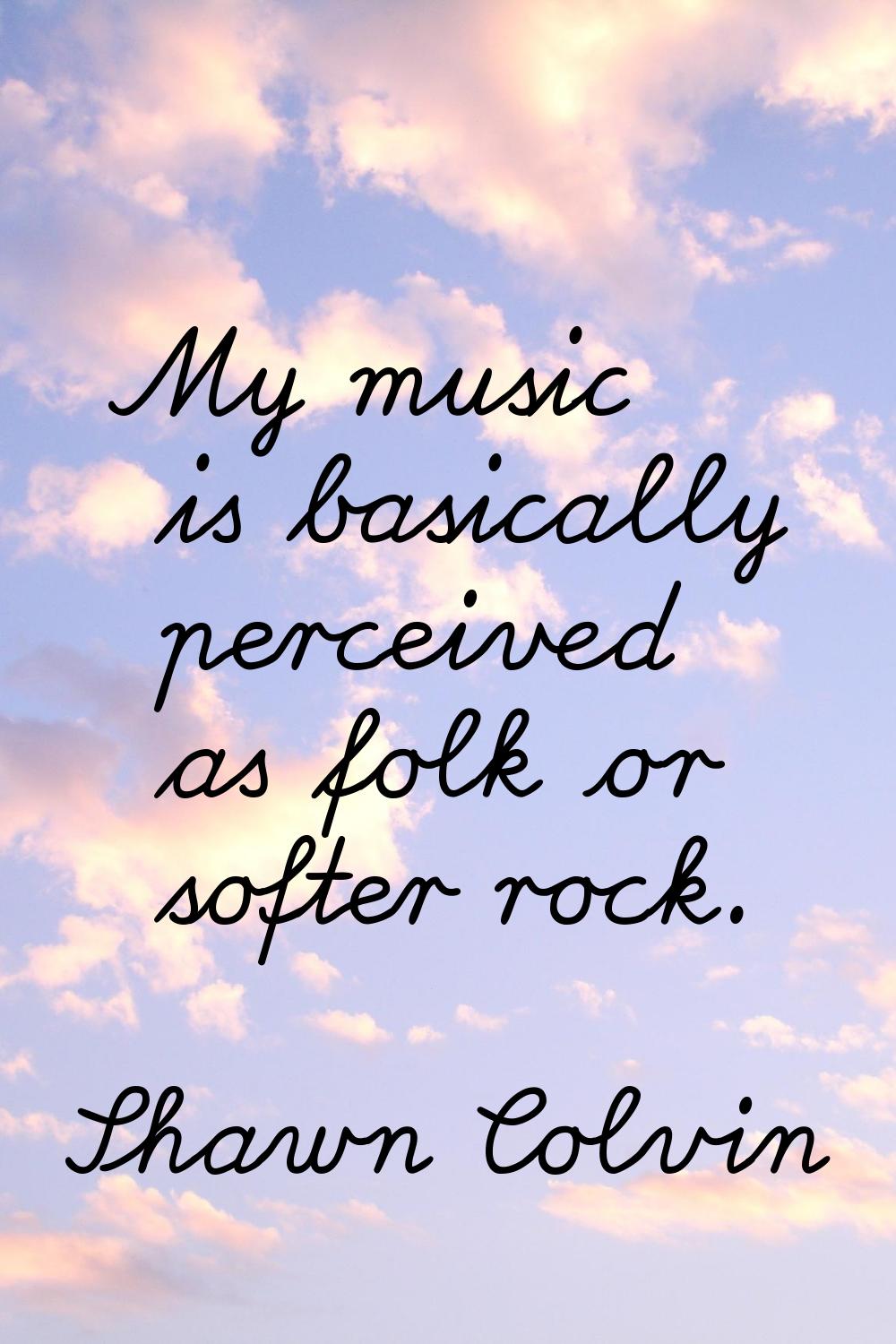 My music is basically perceived as folk or softer rock.