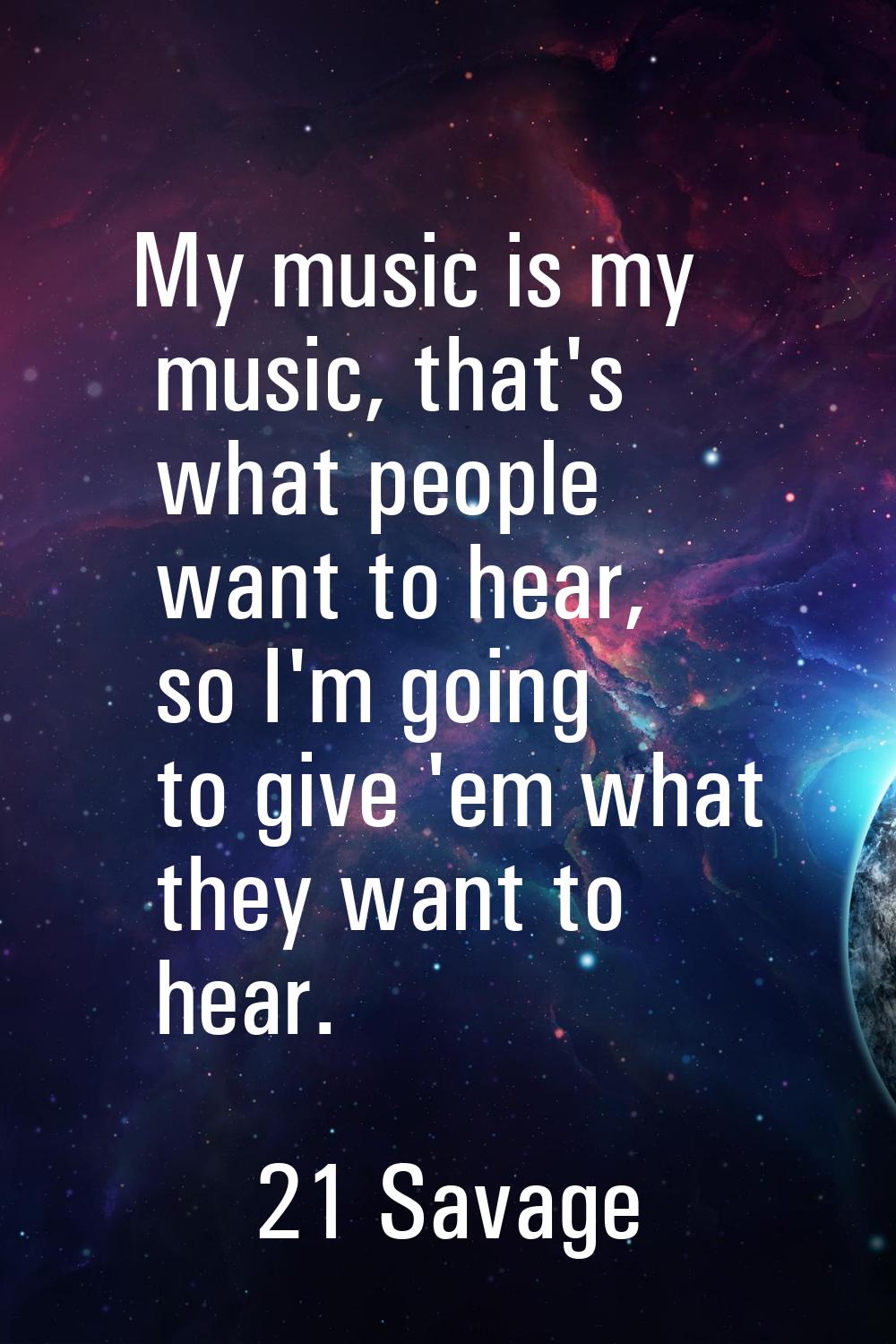My music is my music, that's what people want to hear, so I'm going to give 'em what they want to h