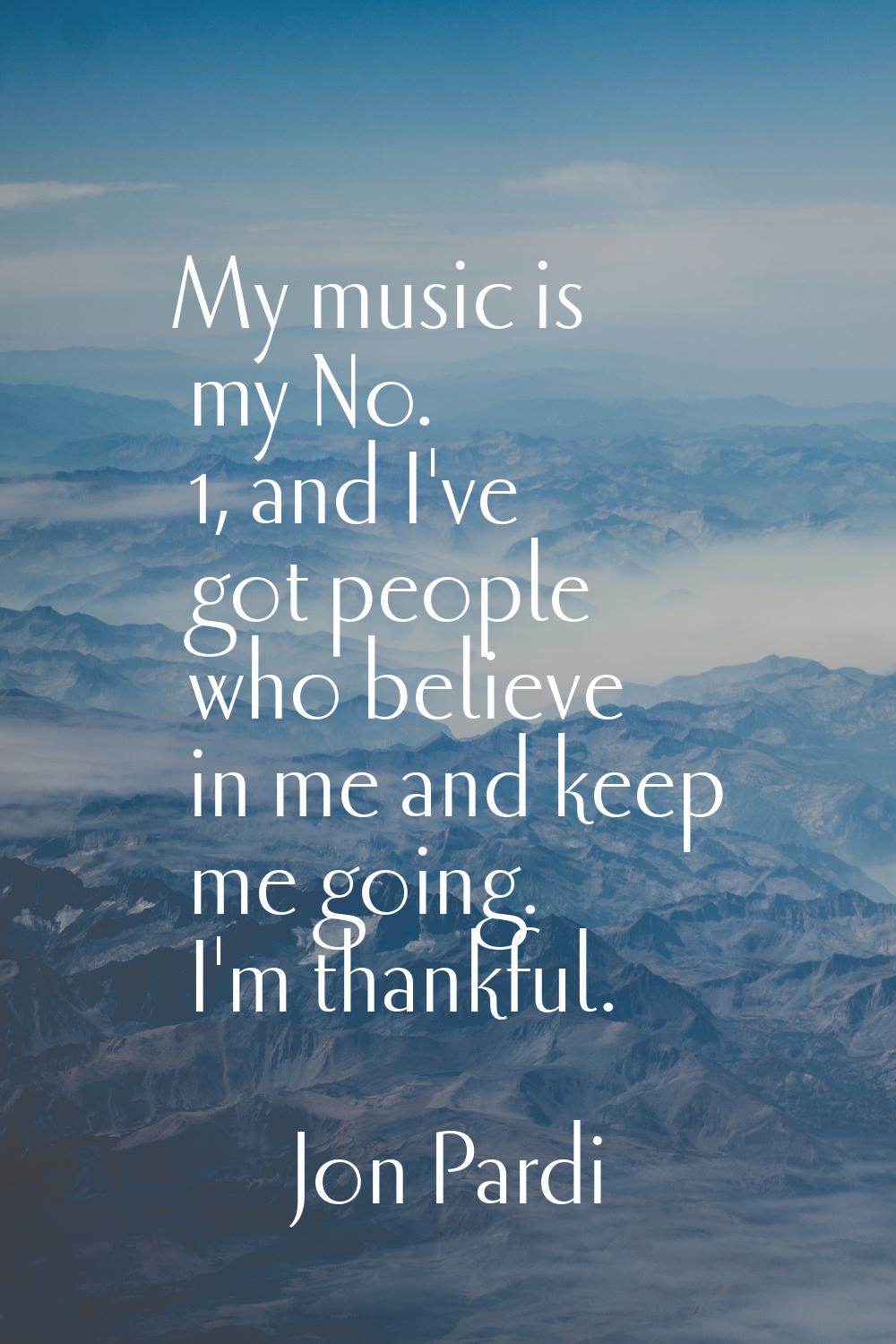 My music is my No. 1, and I've got people who believe in me and keep me going. I'm thankful.