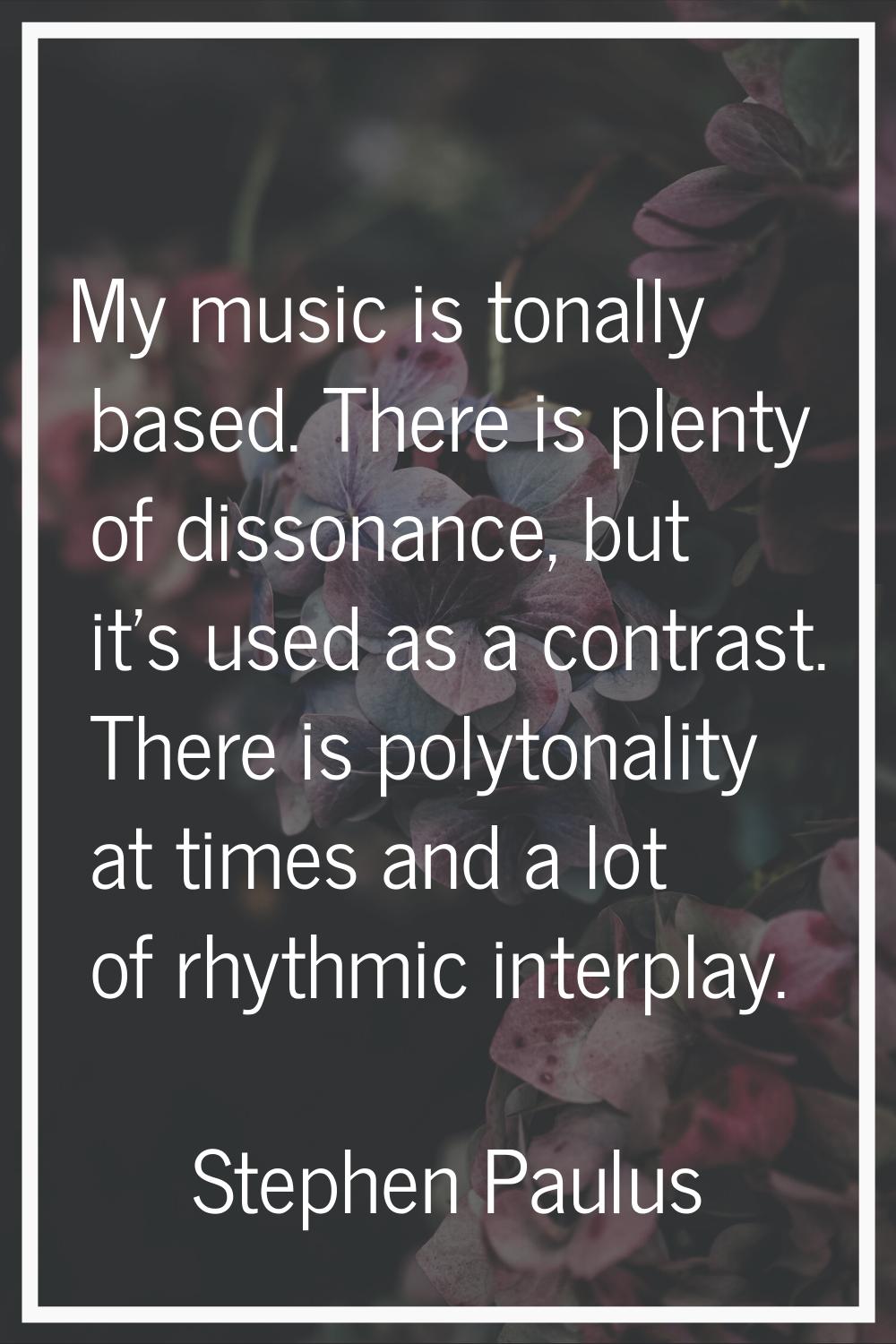 My music is tonally based. There is plenty of dissonance, but it's used as a contrast. There is pol