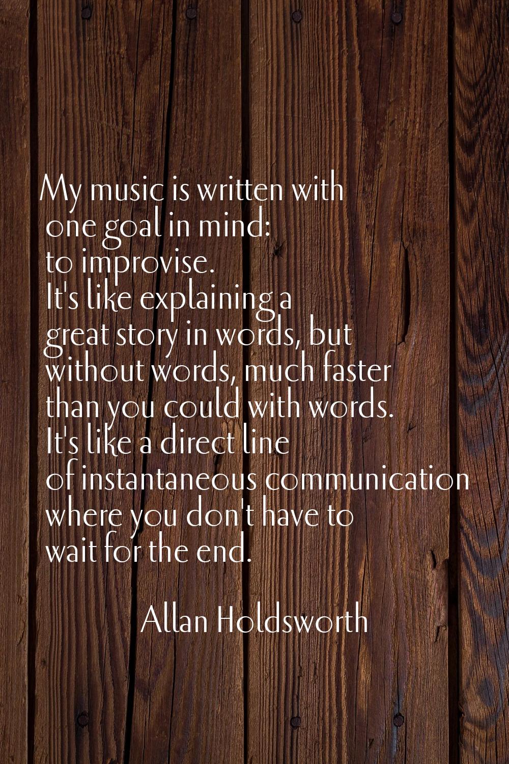 My music is written with one goal in mind: to improvise. It's like explaining a great story in word
