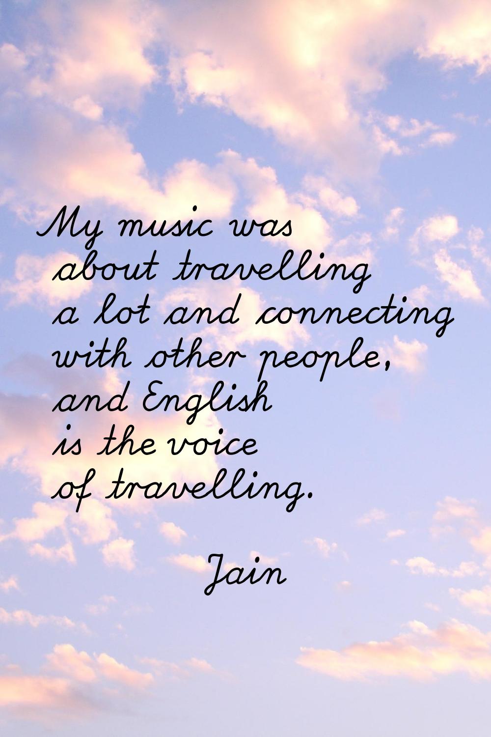 My music was about travelling a lot and connecting with other people, and English is the voice of t