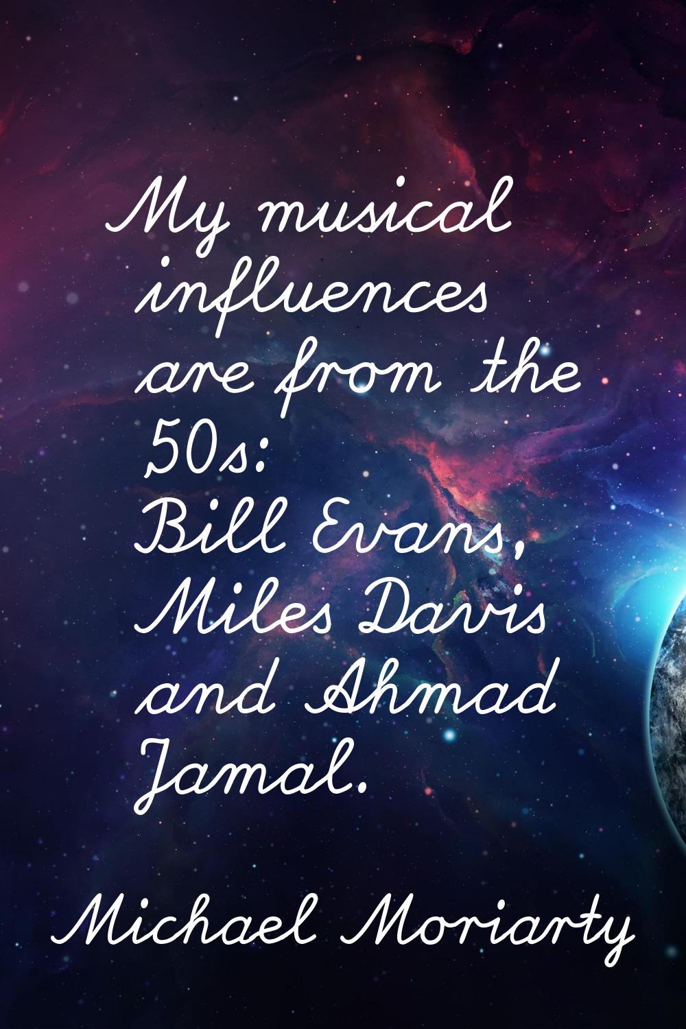 My musical influences are from the '50s: Bill Evans, Miles Davis and Ahmad Jamal.