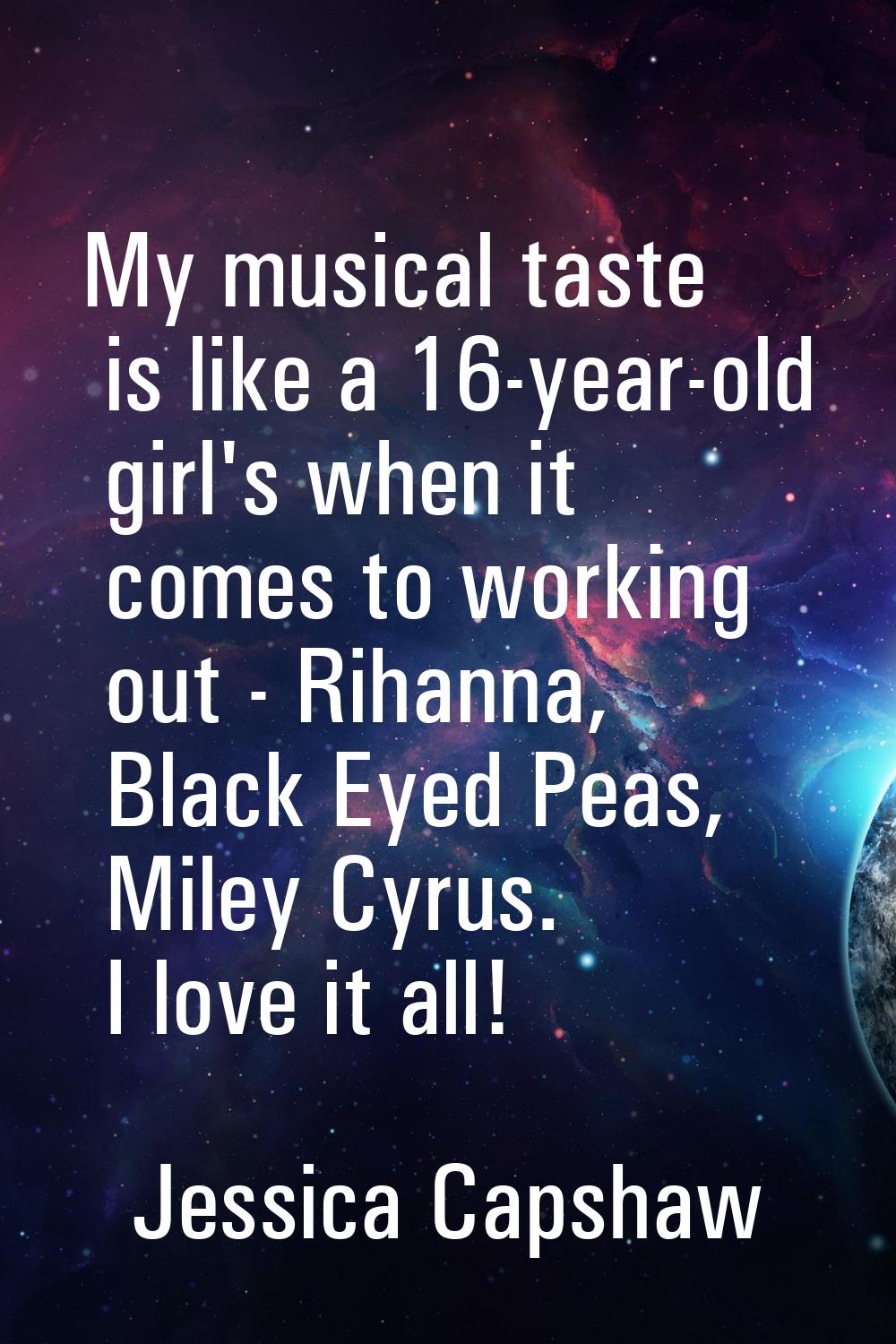 My musical taste is like a 16-year-old girl's when it comes to working out - Rihanna, Black Eyed Pe