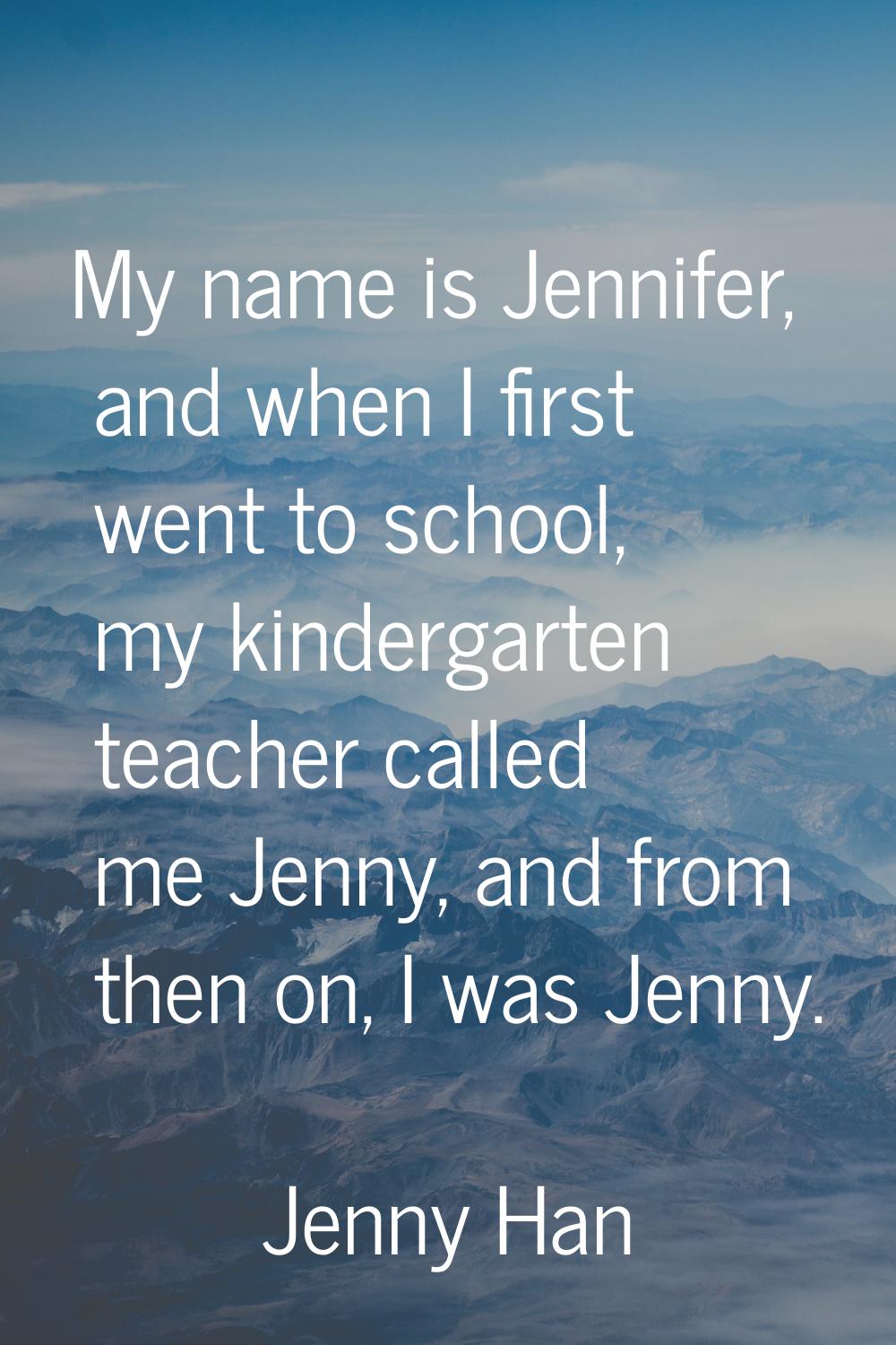 My name is Jennifer, and when I first went to school, my kindergarten teacher called me Jenny, and 