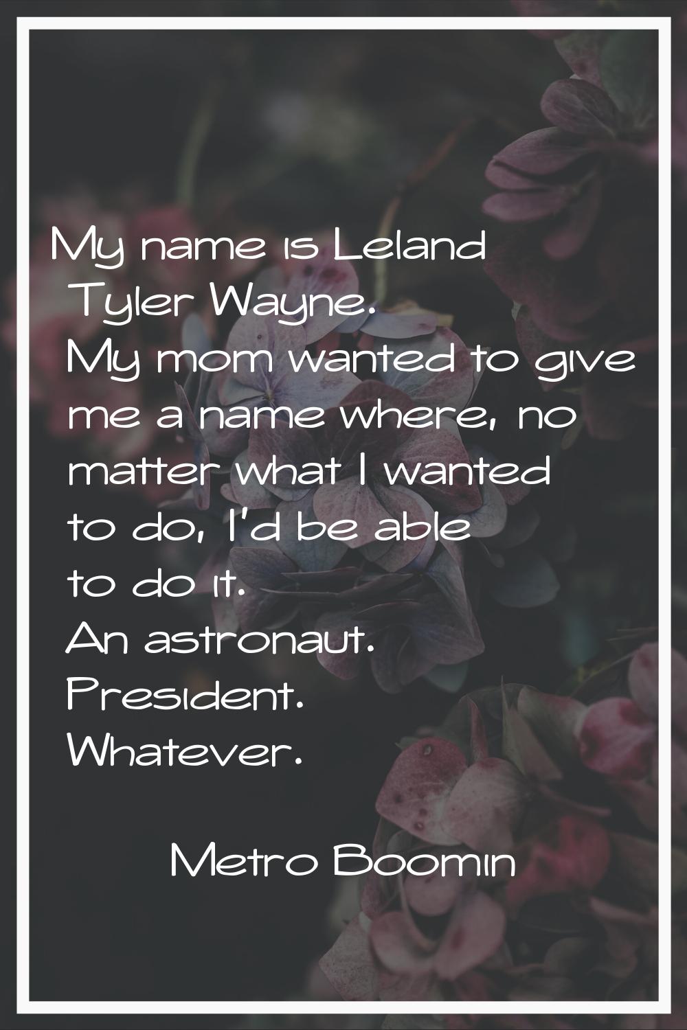 My name is Leland Tyler Wayne. My mom wanted to give me a name where, no matter what I wanted to do