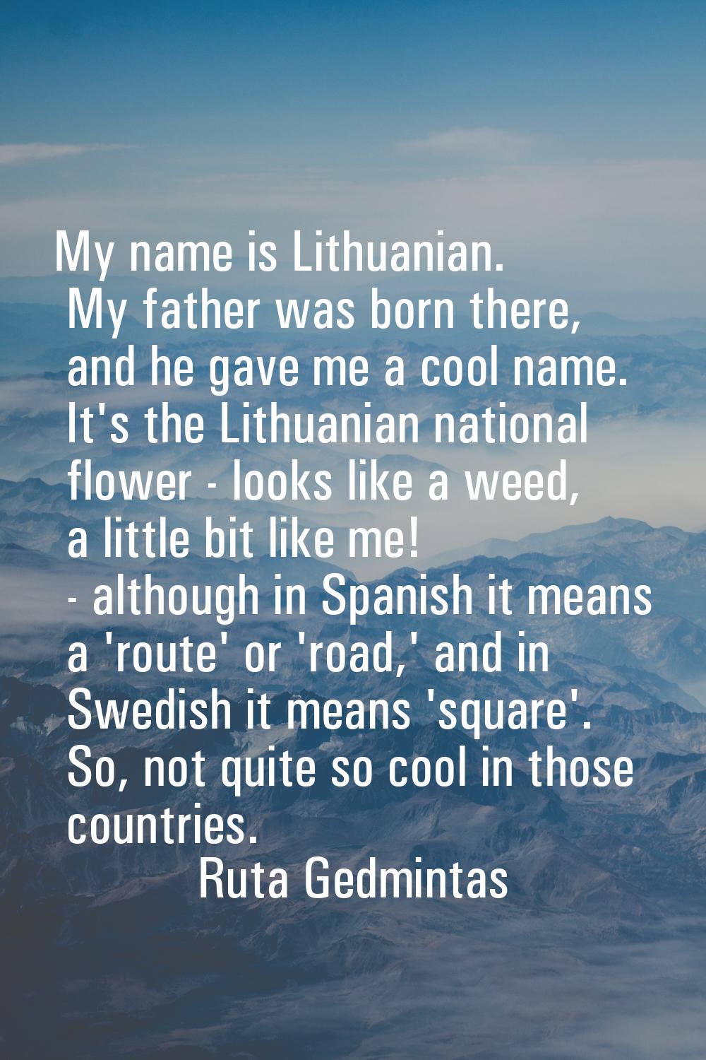 My name is Lithuanian. My father was born there, and he gave me a cool name. It's the Lithuanian na