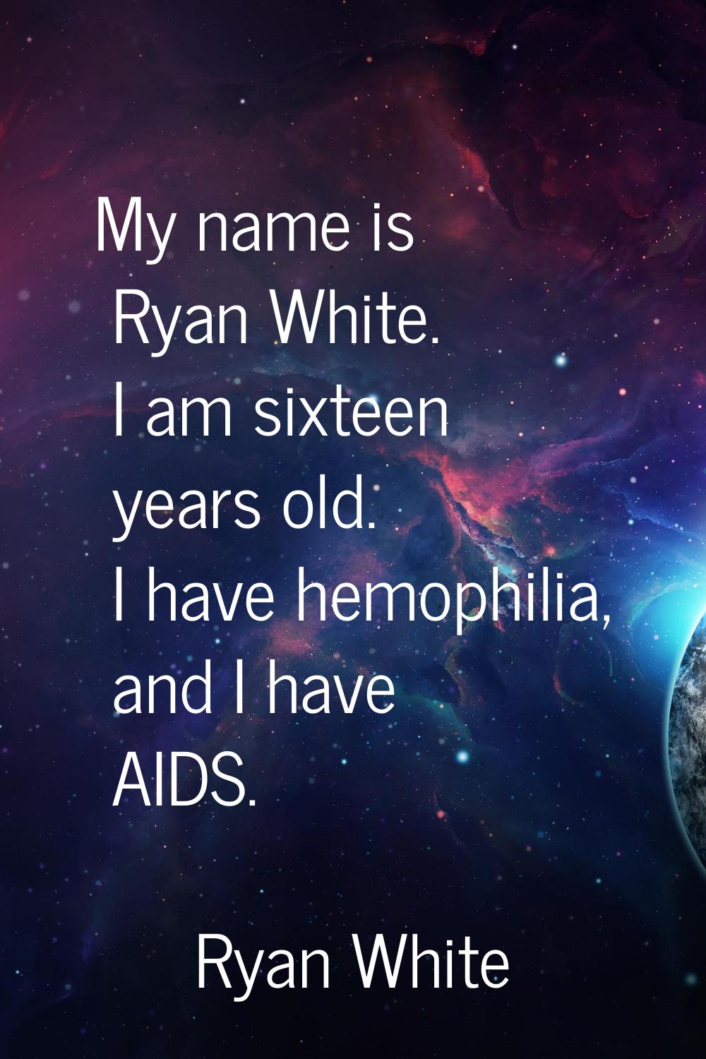 My name is Ryan White. I am sixteen years old. I have hemophilia, and I have AIDS.