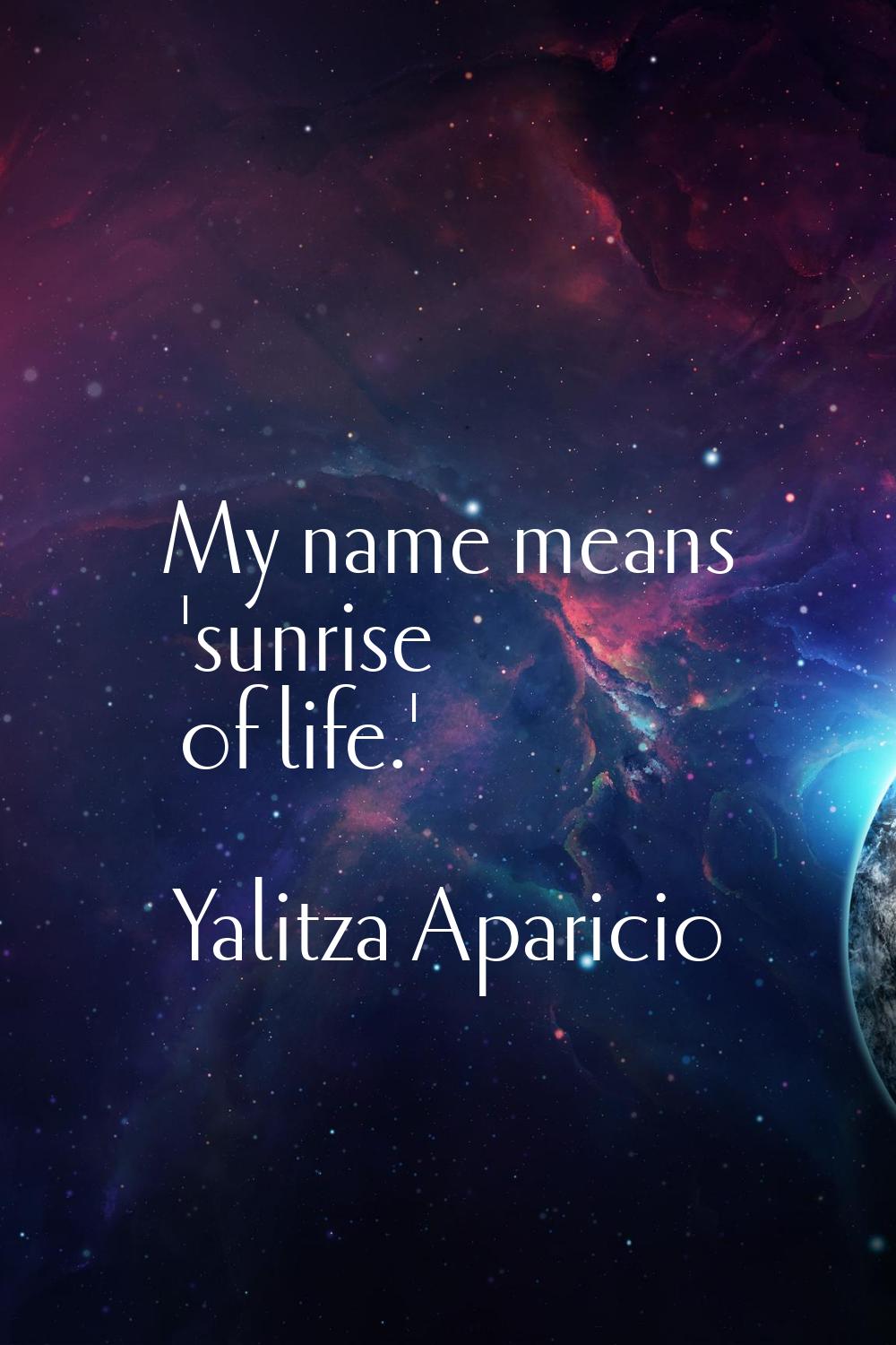 My name means 'sunrise of life.'
