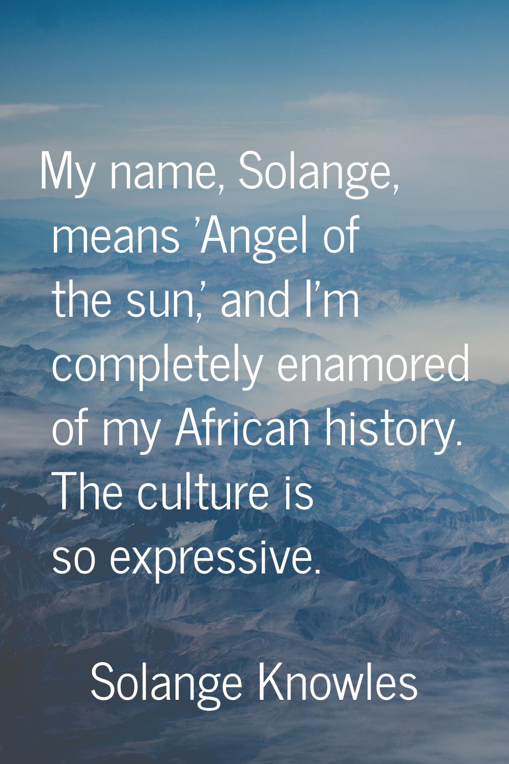 My name, Solange, means 'Angel of the sun,' and I'm completely enamored of my African history. The 