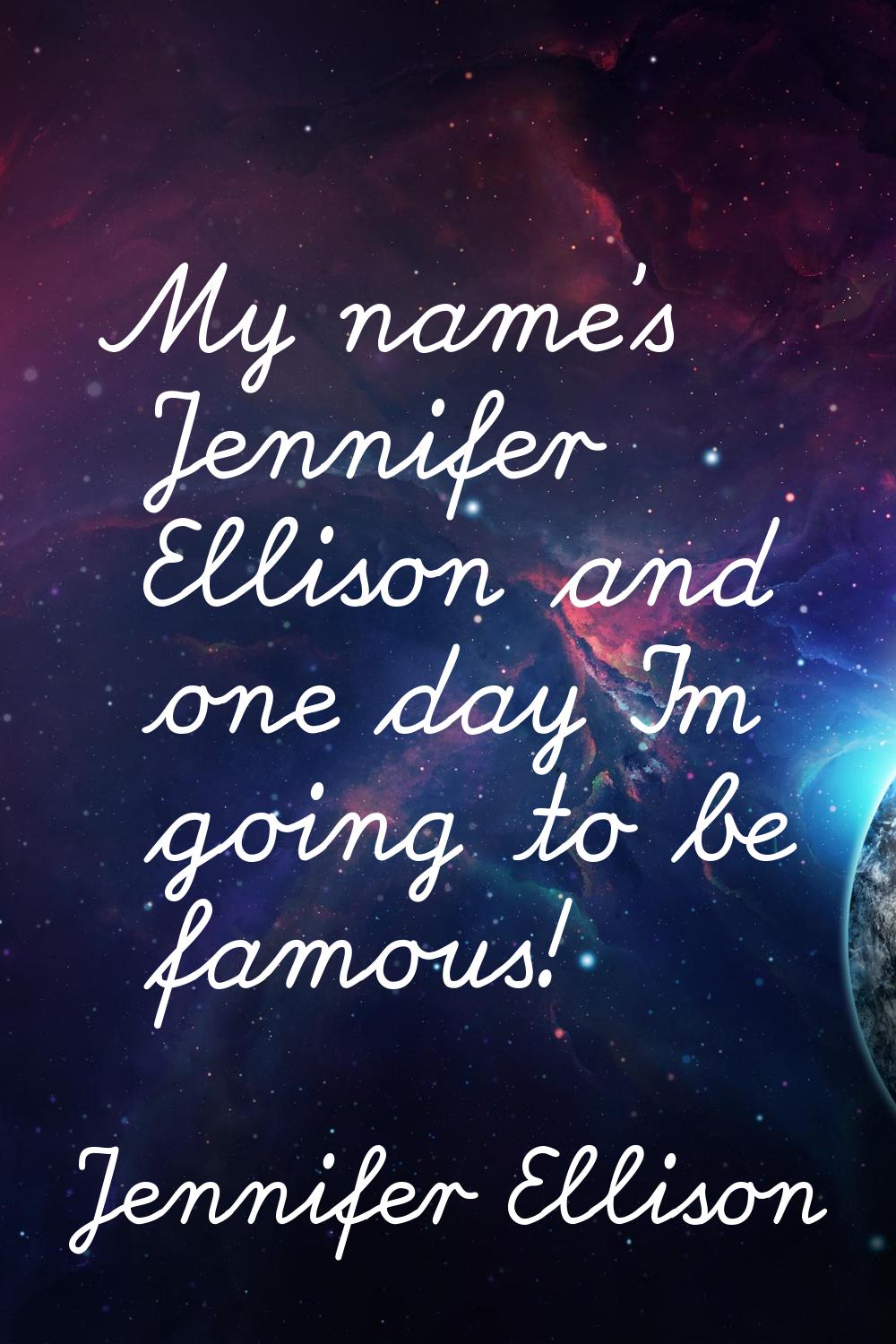 My name's Jennifer Ellison and one day I'm going to be famous!