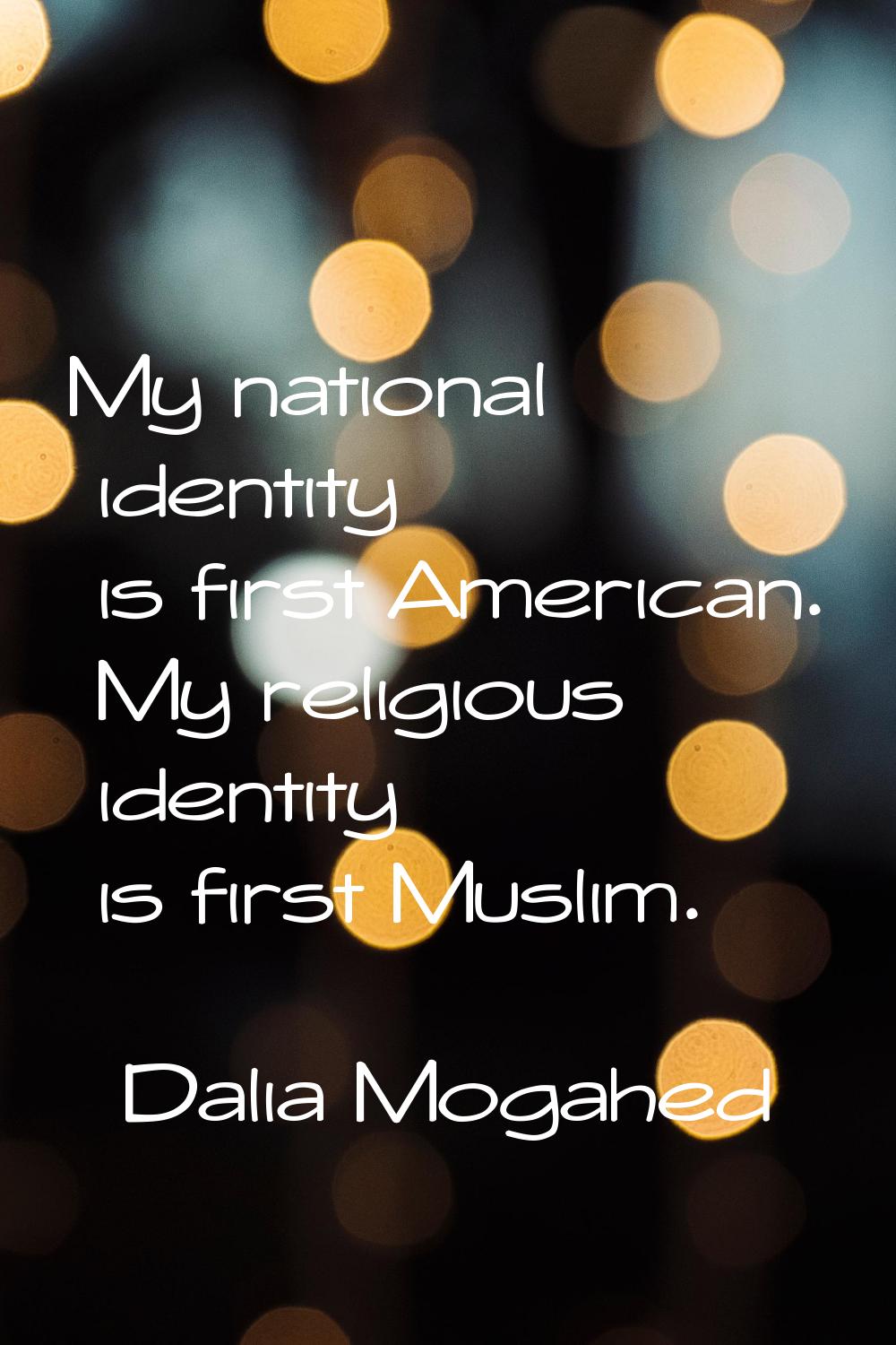 My national identity is first American. My religious identity is first Muslim.