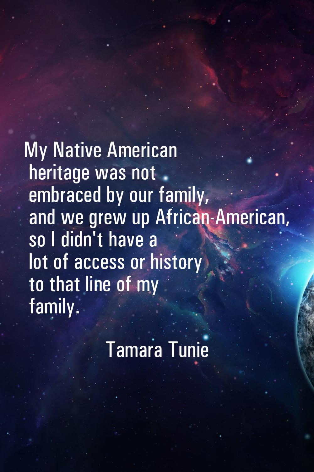My Native American heritage was not embraced by our family, and we grew up African-American, so I d