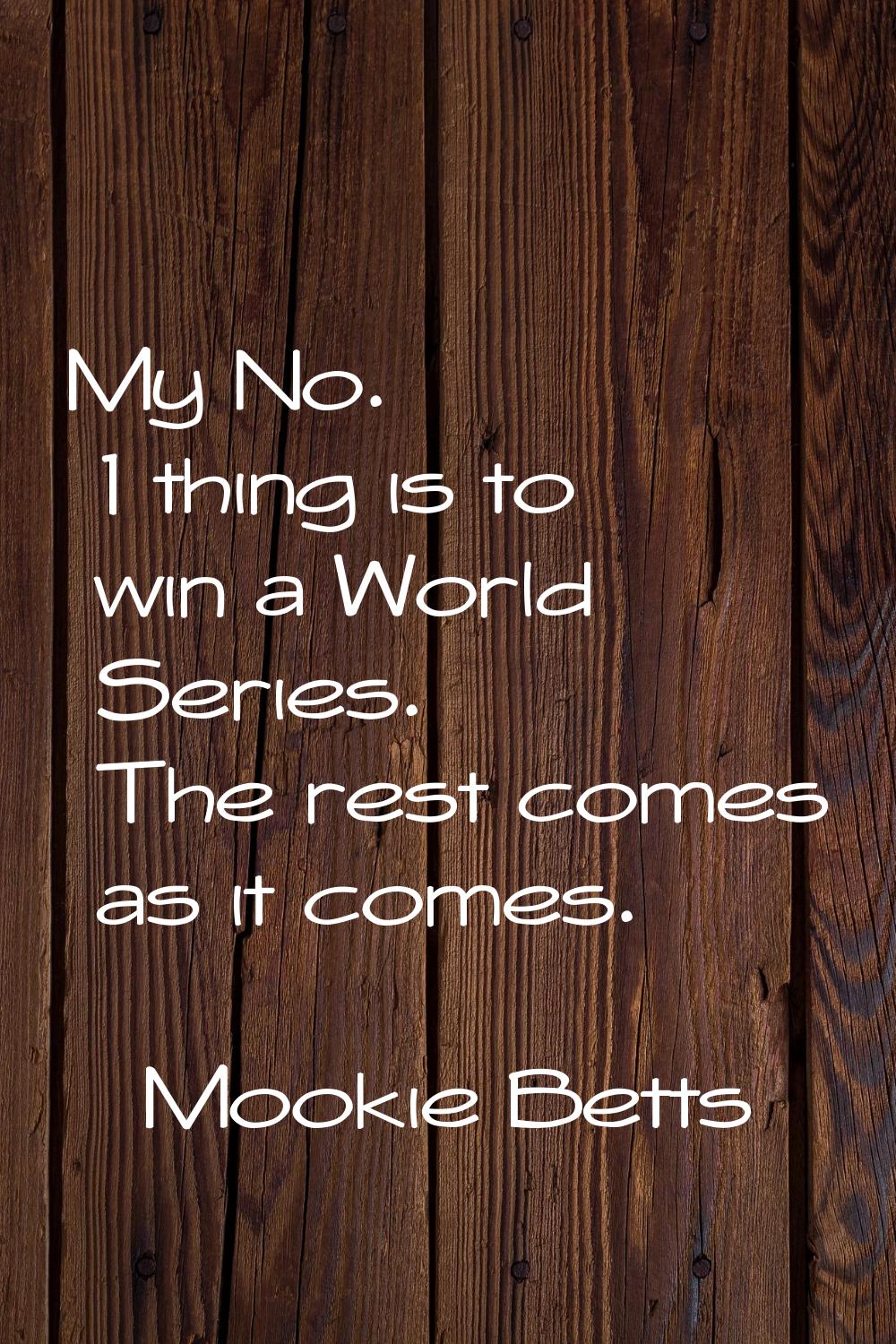 My No. 1 thing is to win a World Series. The rest comes as it comes.
