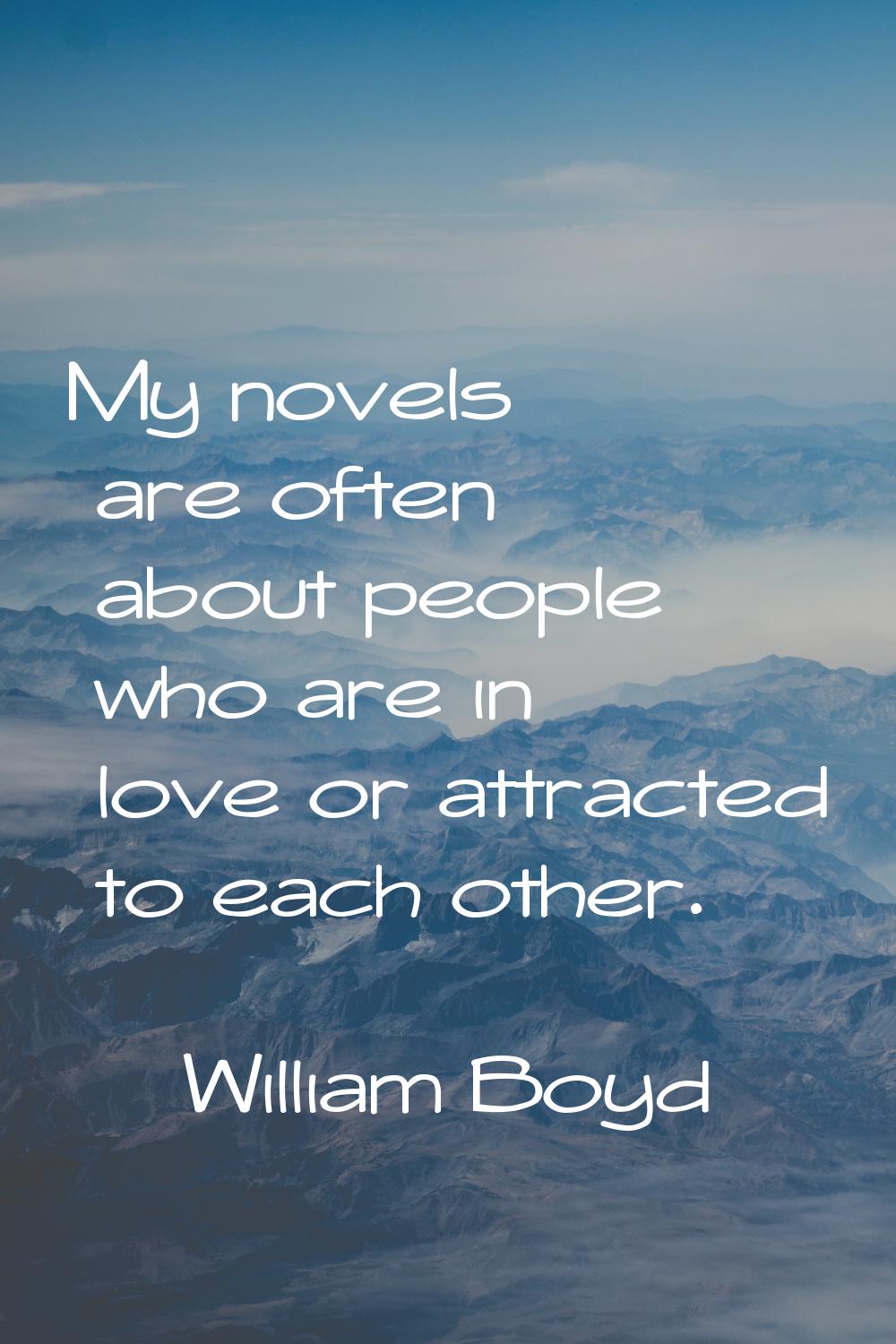 My novels are often about people who are in love or attracted to each other.