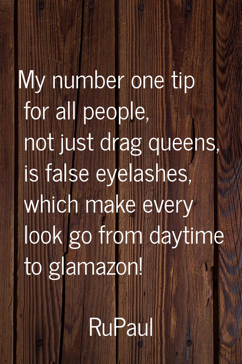 My number one tip for all people, not just drag queens, is false eyelashes, which make every look g