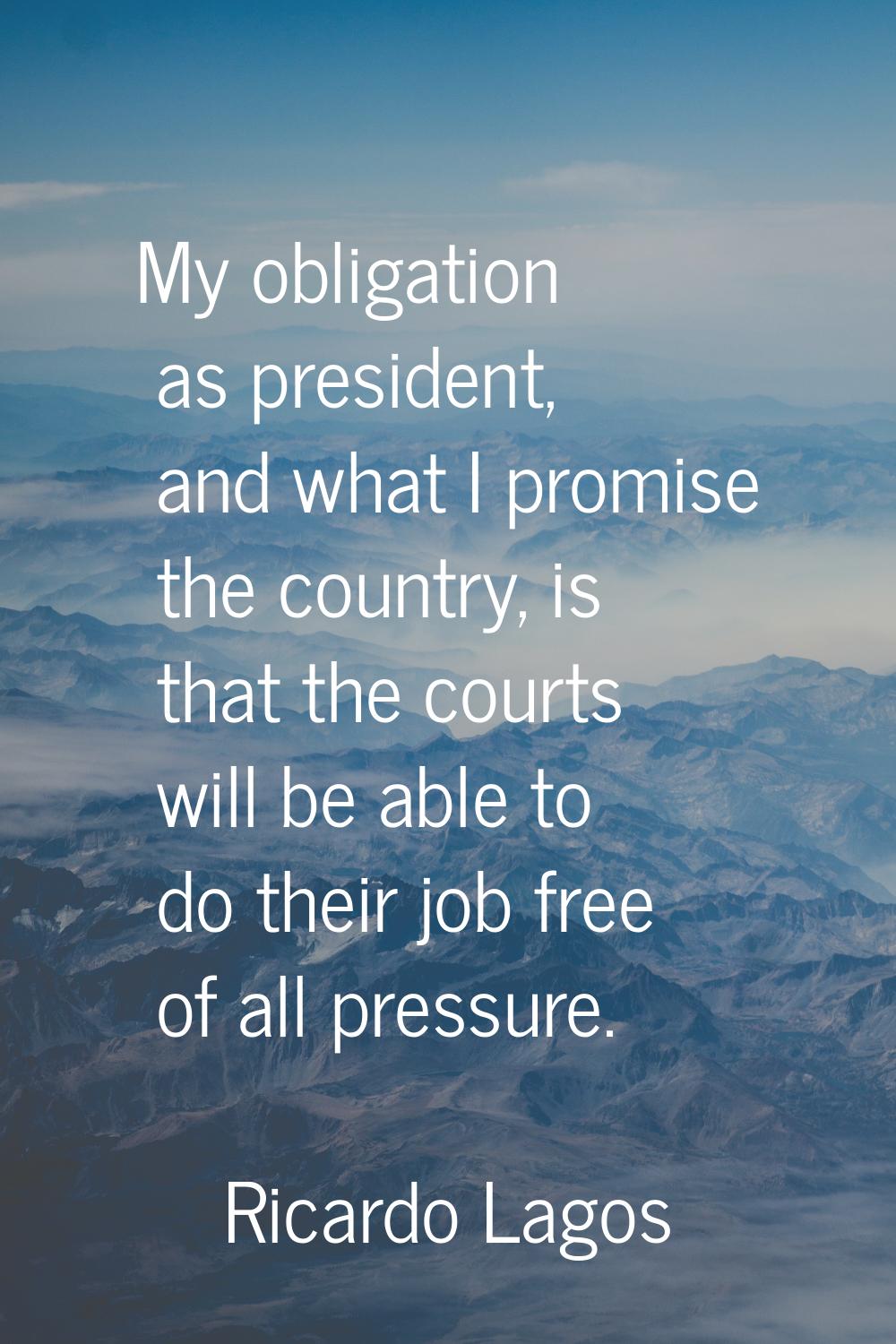 My obligation as president, and what I promise the country, is that the courts will be able to do t