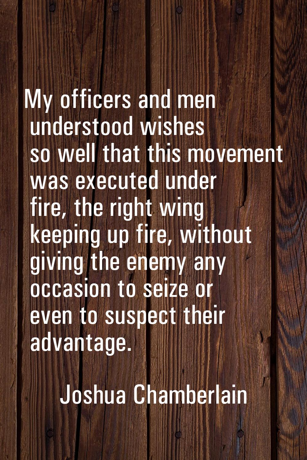 My officers and men understood wishes so well that this movement was executed under fire, the right