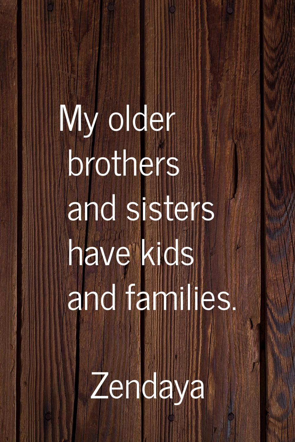 My older brothers and sisters have kids and families.