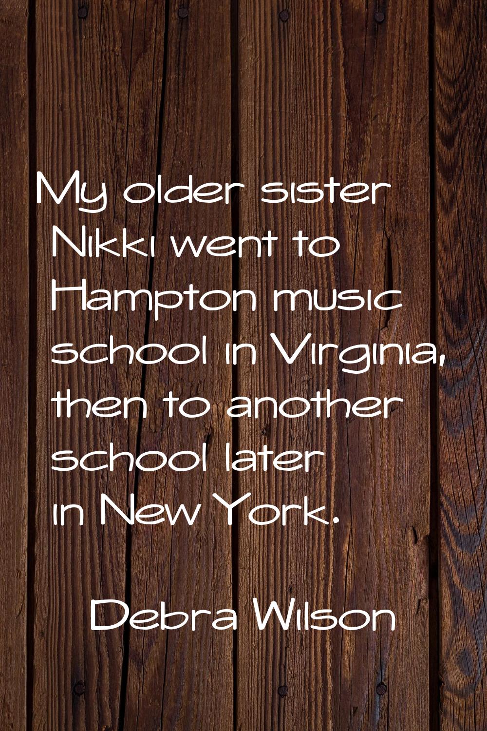 My older sister Nikki went to Hampton music school in Virginia, then to another school later in New