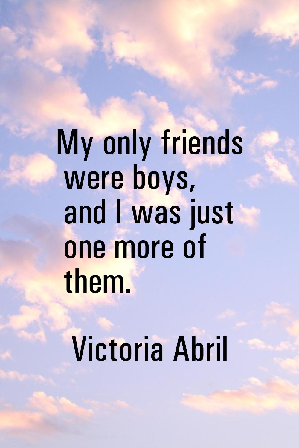 My only friends were boys, and I was just one more of them.