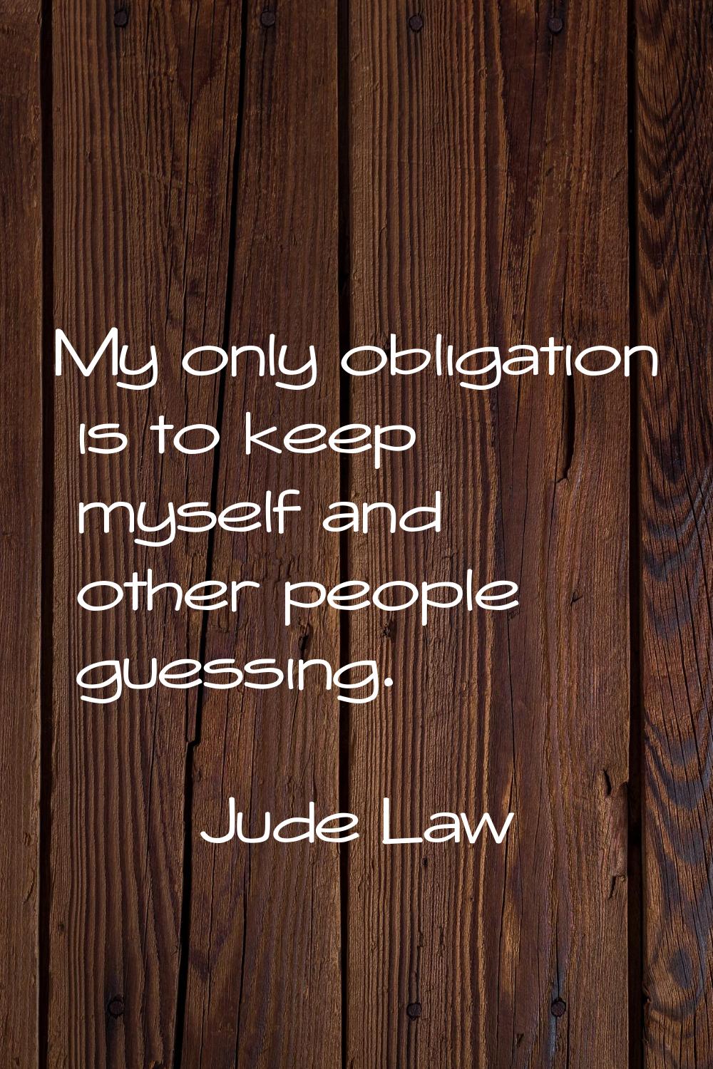 My only obligation is to keep myself and other people guessing.