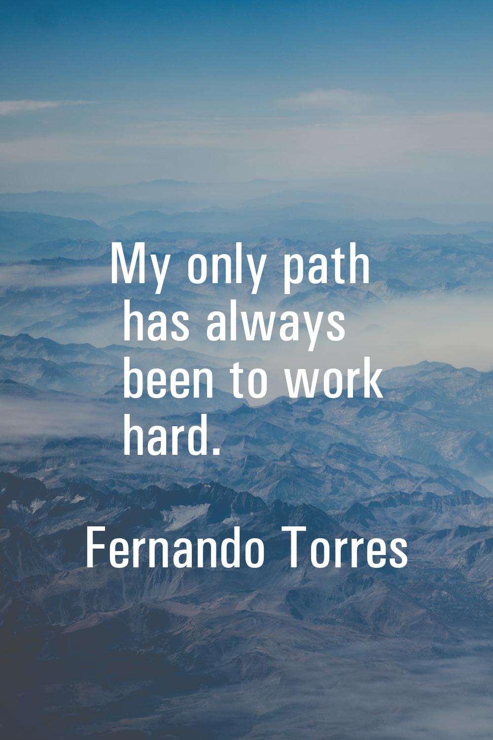 My only path has always been to work hard.