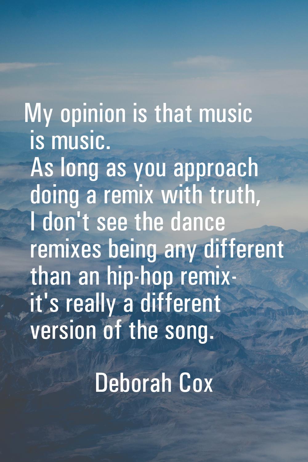 My opinion is that music is music. As long as you approach doing a remix with truth, I don't see th