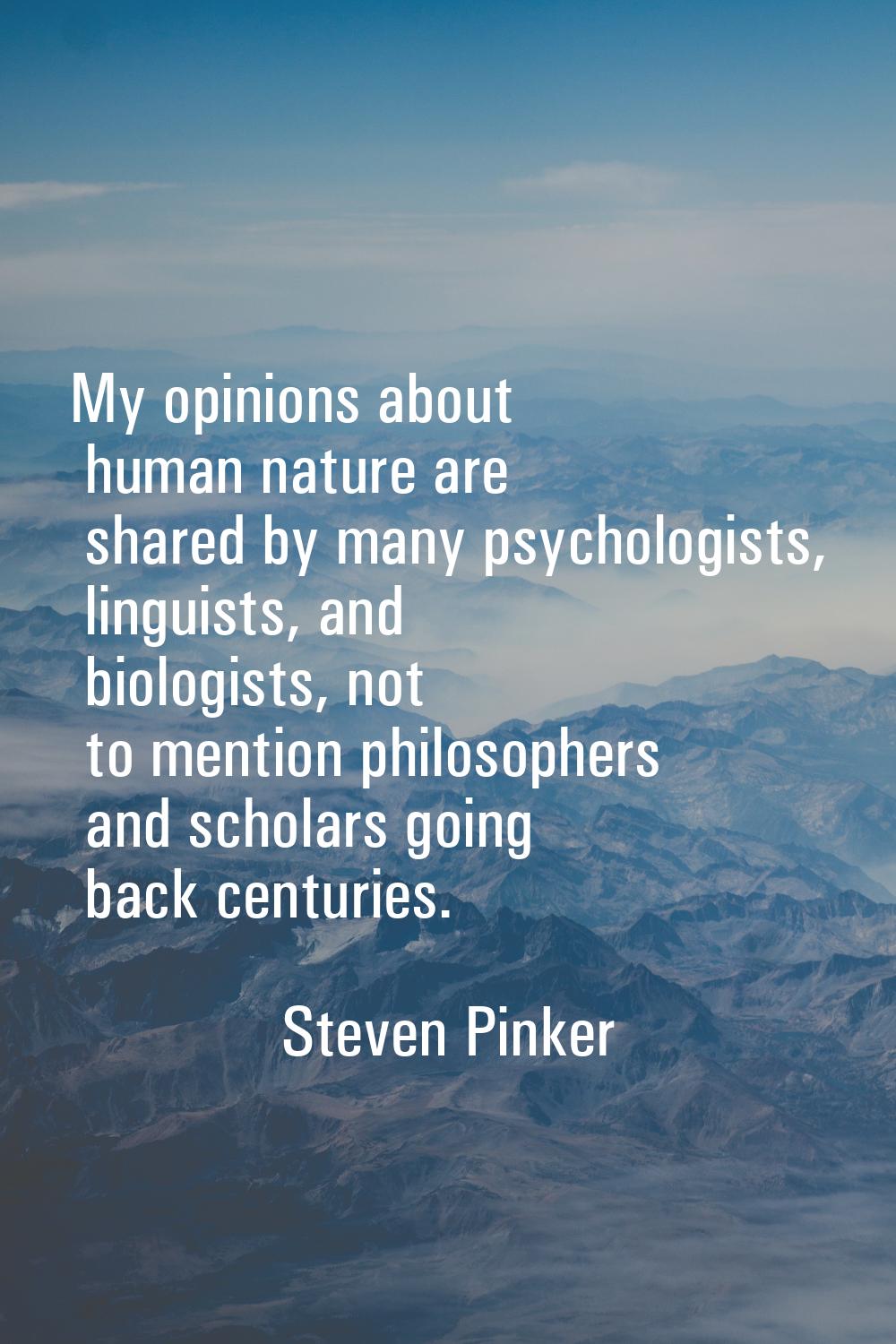 My opinions about human nature are shared by many psychologists, linguists, and biologists, not to 
