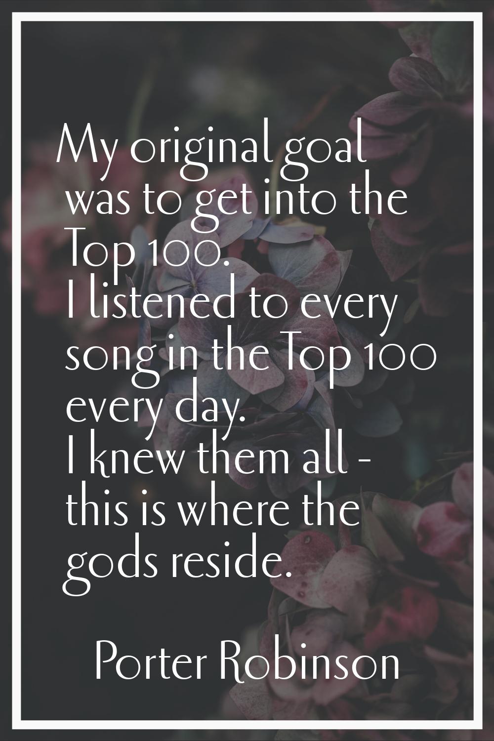 My original goal was to get into the Top 100. I listened to every song in the Top 100 every day. I 