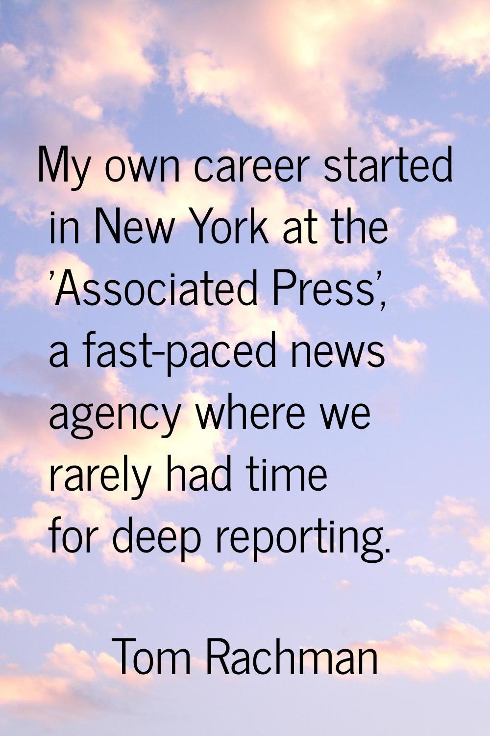 My own career started in New York at the 'Associated Press', a fast-paced news agency where we rare