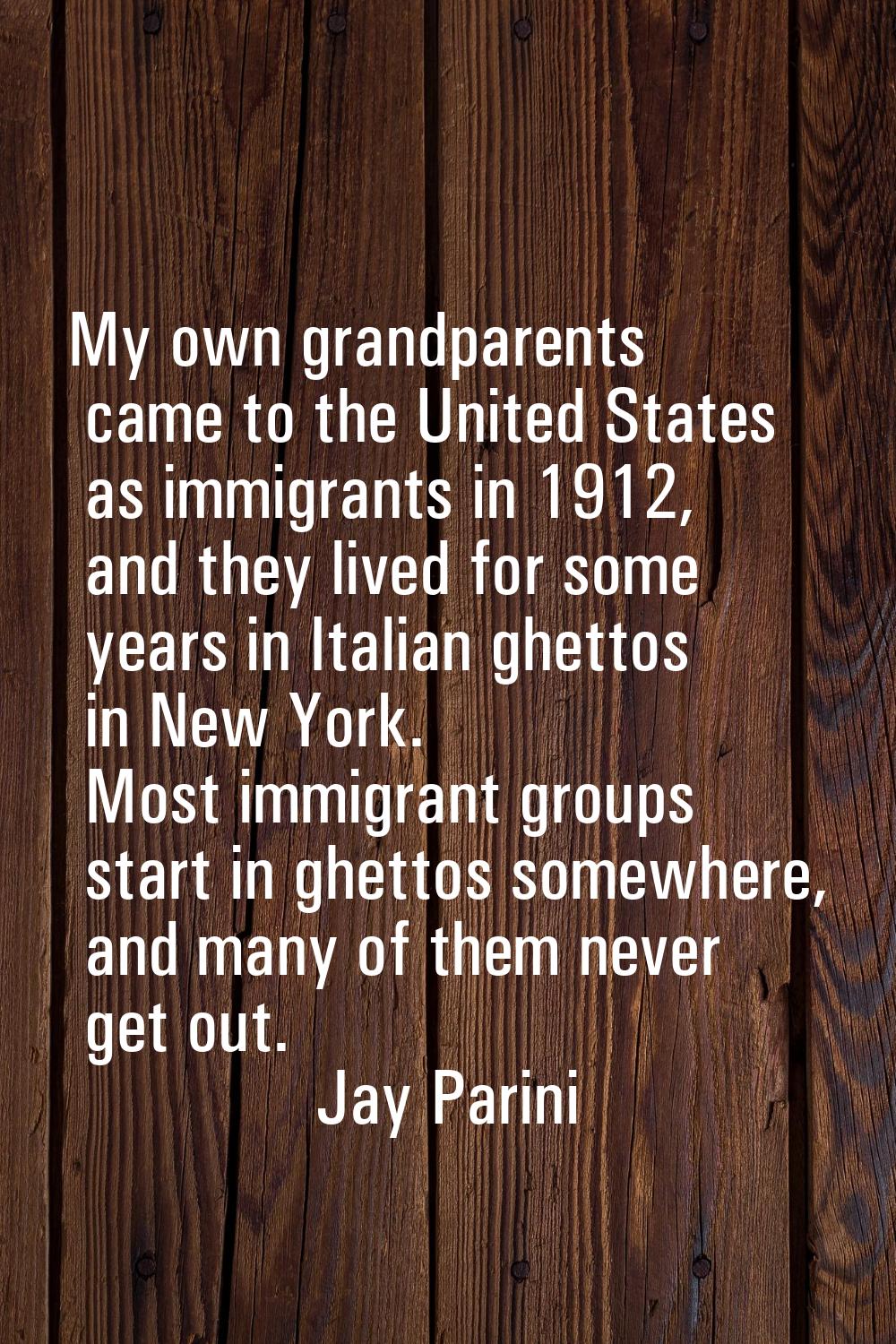 My own grandparents came to the United States as immigrants in 1912, and they lived for some years 