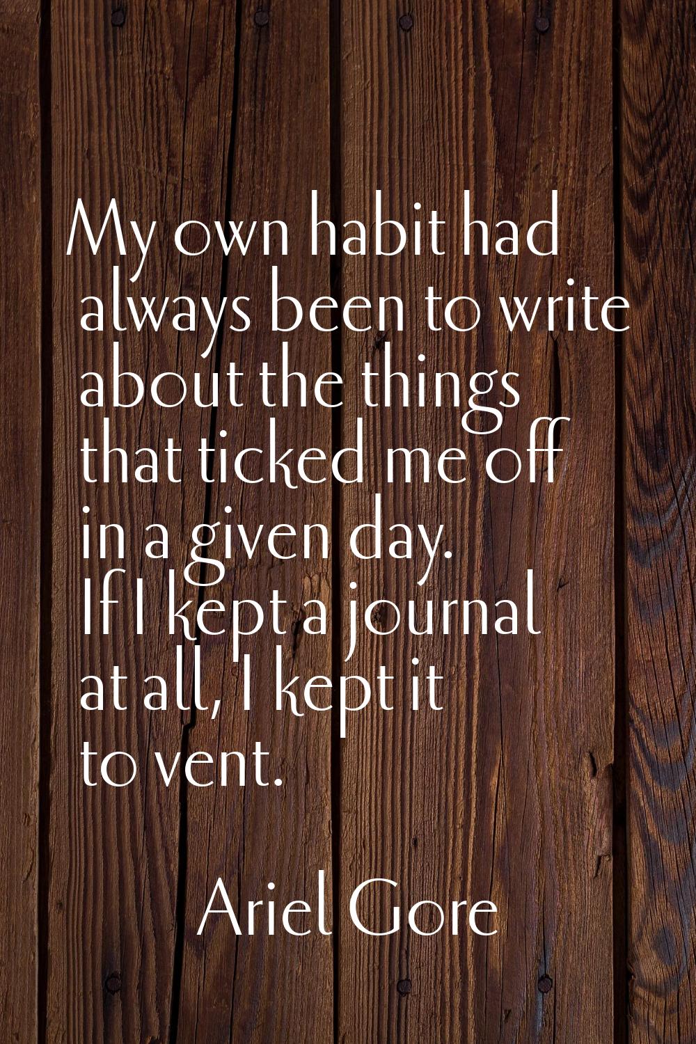 My own habit had always been to write about the things that ticked me off in a given day. If I kept