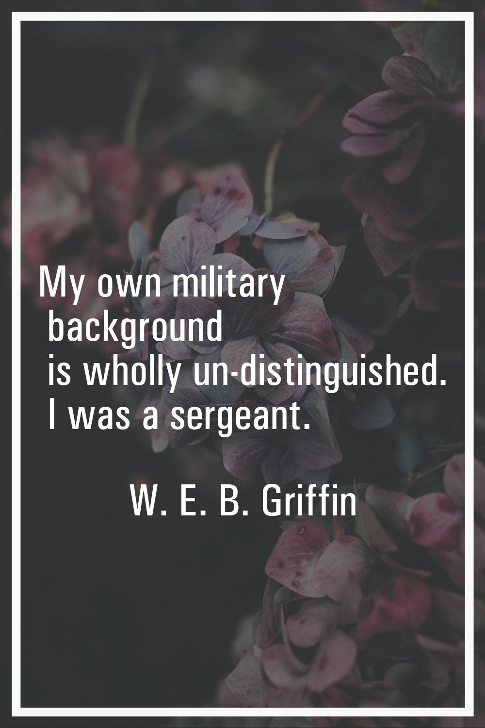 My own military background is wholly un-distinguished. I was a sergeant.