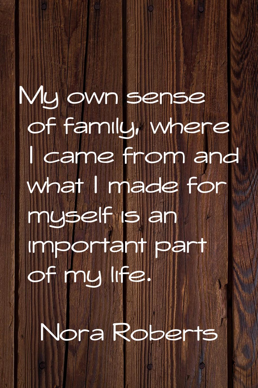 My own sense of family, where I came from and what I made for myself is an important part of my lif