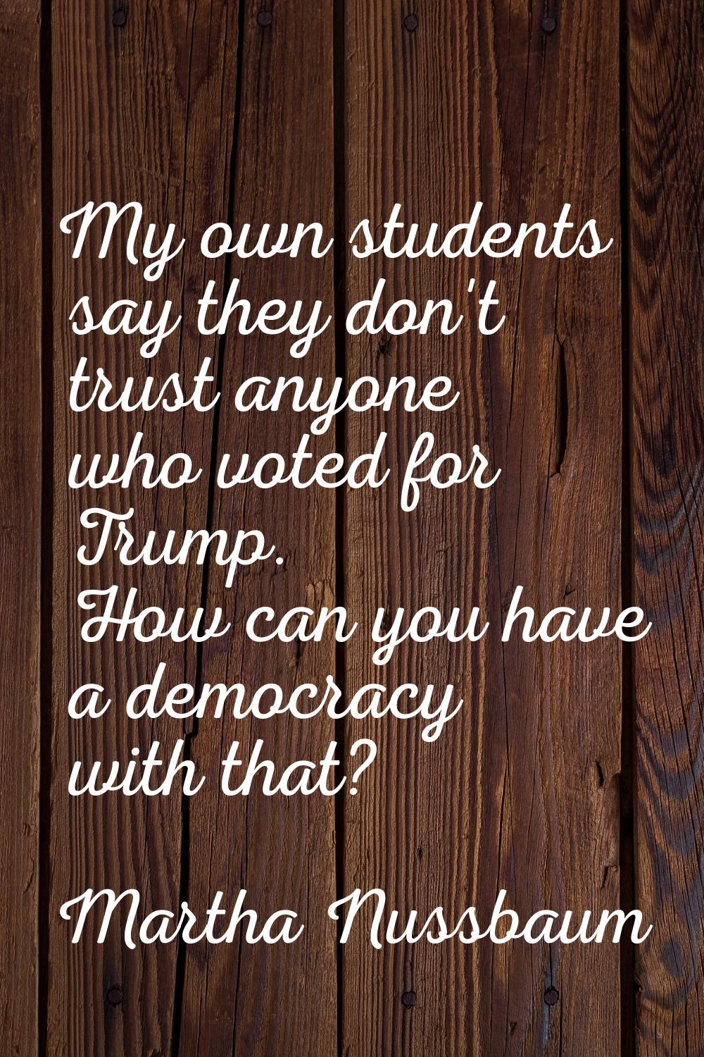 My own students say they don't trust anyone who voted for Trump. How can you have a democracy with 