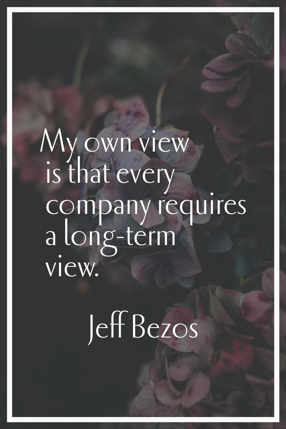 My own view is that every company requires a long-term view.