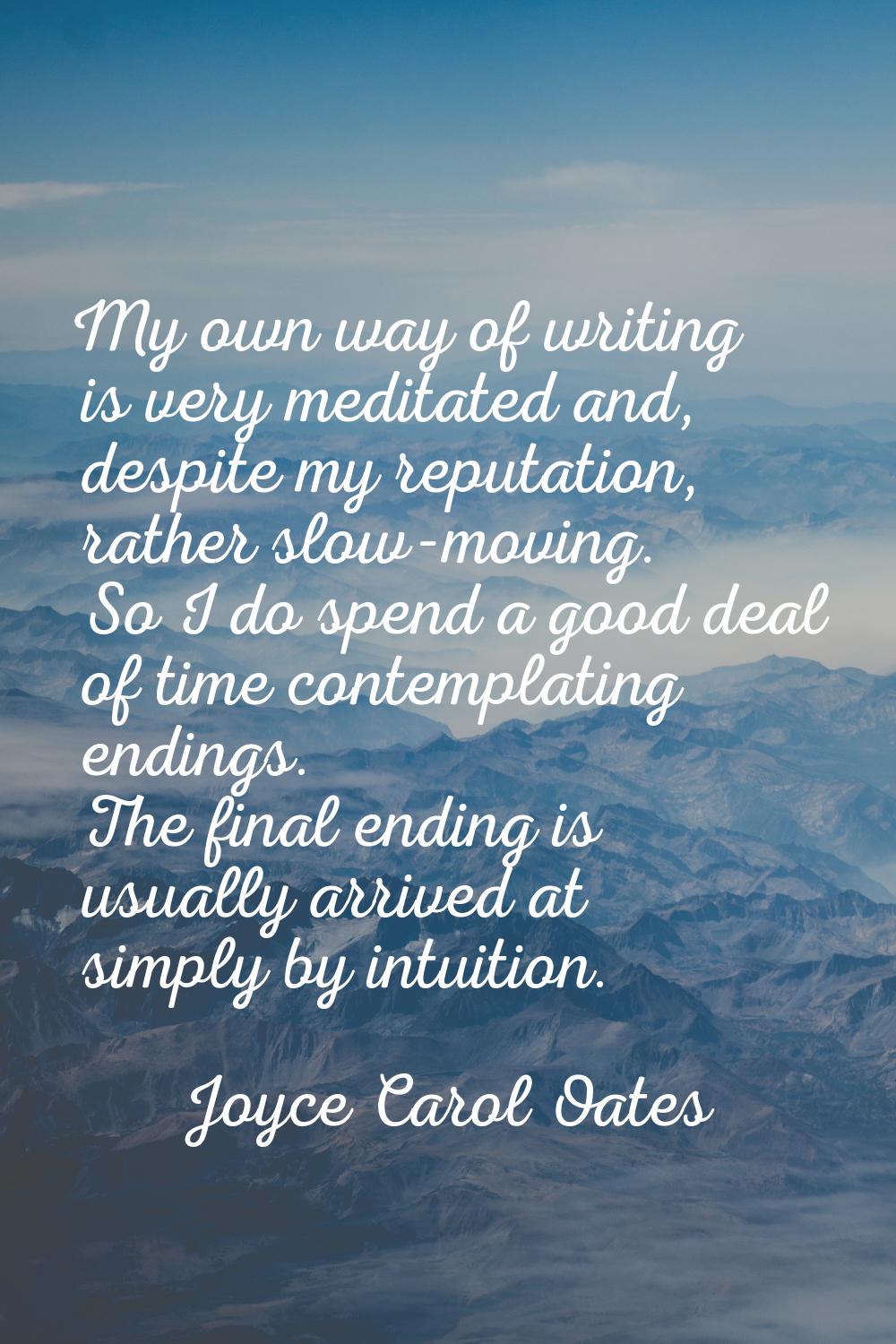 My own way of writing is very meditated and, despite my reputation, rather slow-moving. So I do spe