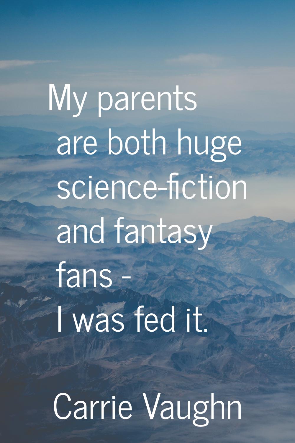 My parents are both huge science-fiction and fantasy fans - I was fed it.