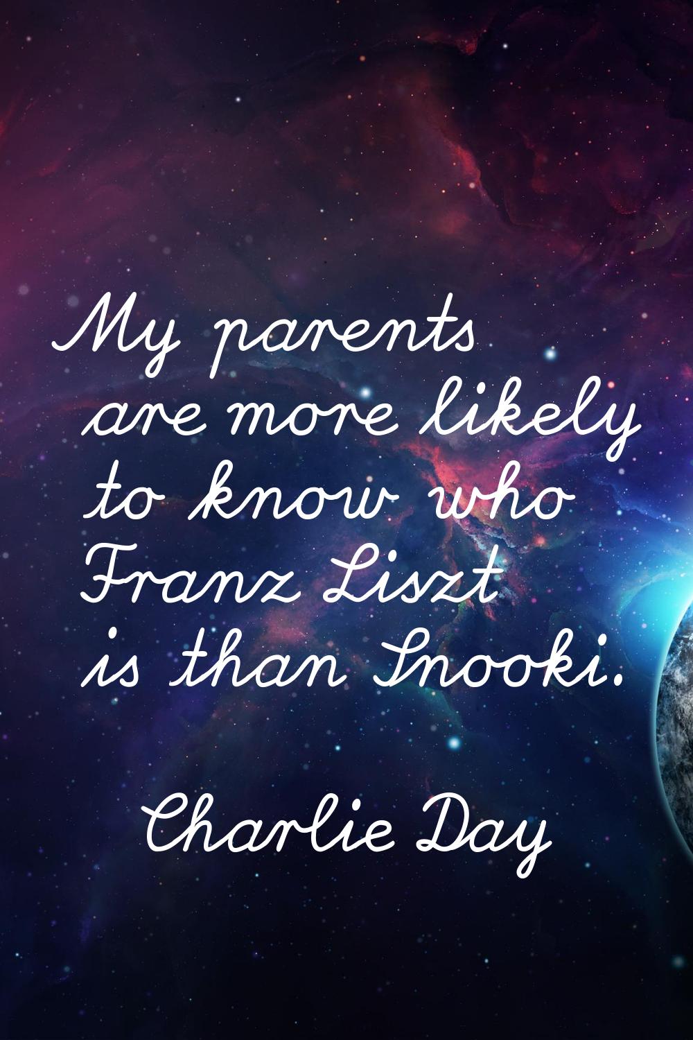 My parents are more likely to know who Franz Liszt is than Snooki.