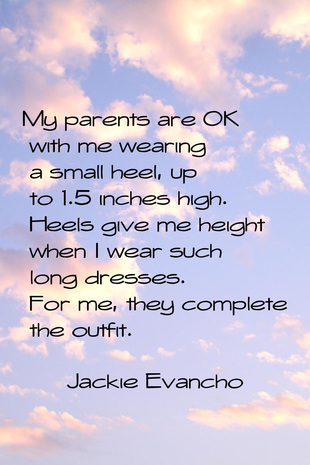 My parents are OK with me wearing a small heel, up to 1.5 inches high. Heels give me height when I 