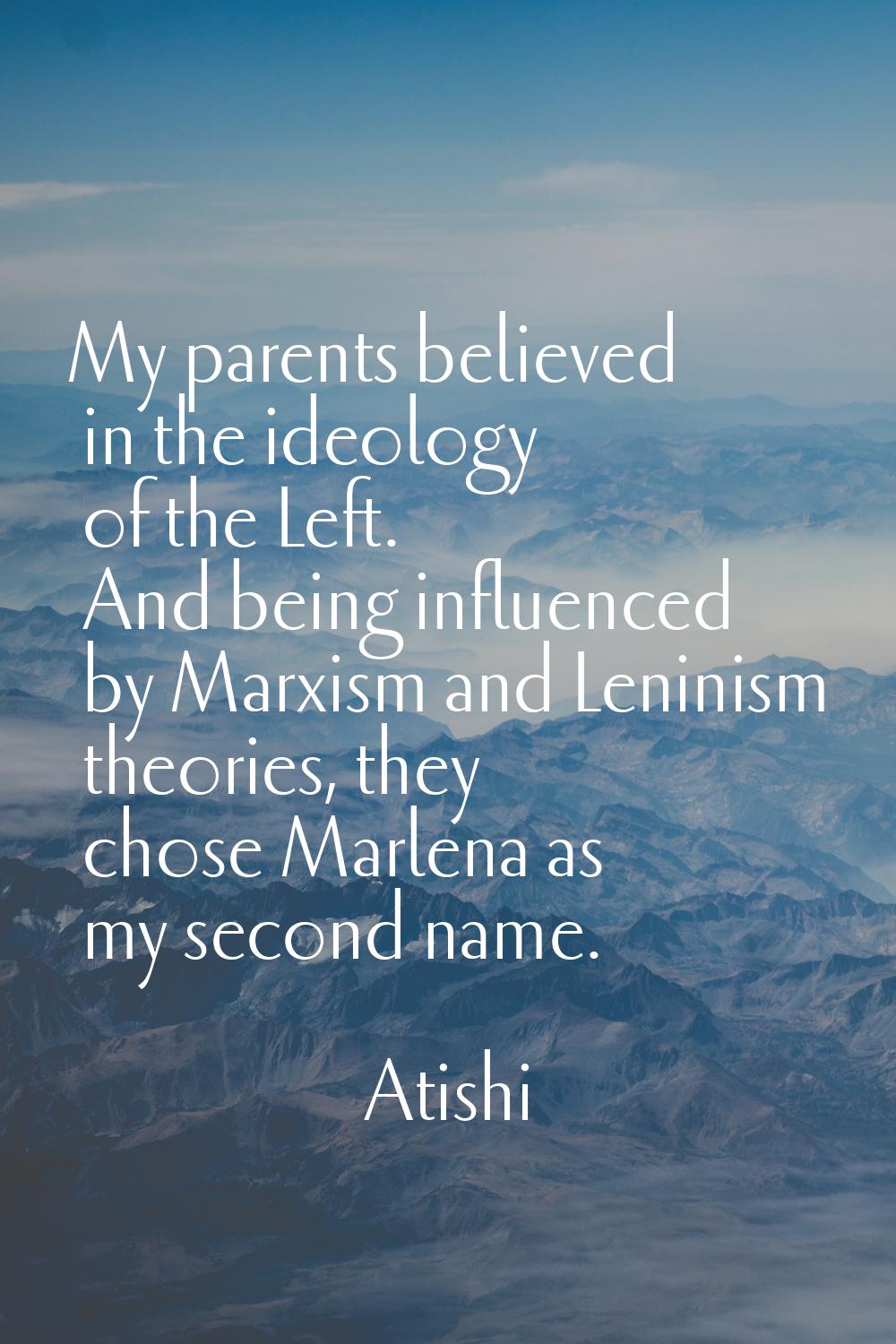 My parents believed in the ideology of the Left. And being influenced by Marxism and Leninism theor