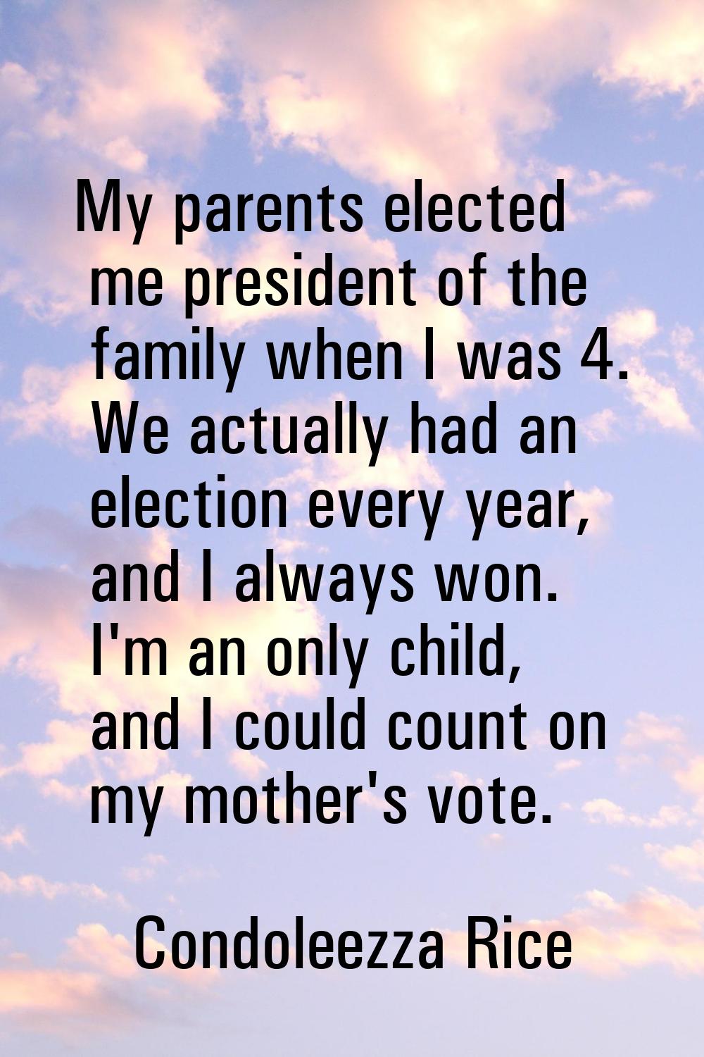 My parents elected me president of the family when I was 4. We actually had an election every year,